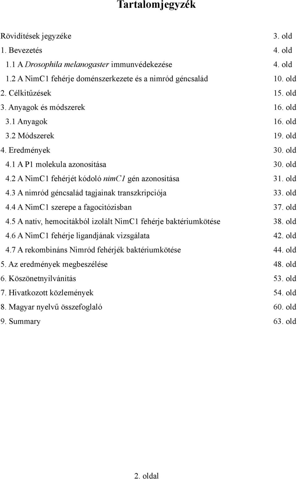 old 4.3 A nimród géncsalád tagjainak transzkripciója 33. old 4.4 A NimC1 szerepe a fagocitózisban 37. old 4.5 A natív, hemocitákból izolált NimC1 fehérje baktériumkötése 38. old 4.6 A NimC1 fehérje ligandjának vizsgálata 42.