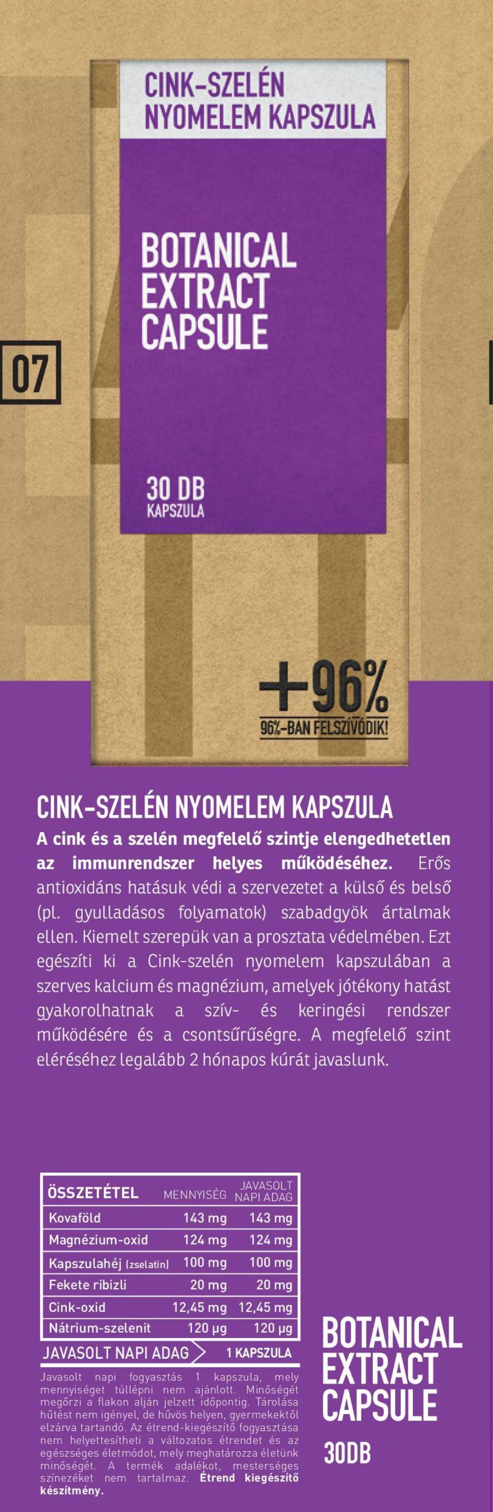 Ezt egészíti ki a Cink-szelén nyomelem kapszulában a szerves kalcium és magnézium, amelyek jótékony hatást gyakorolhatnak a szív- és keringési rendszer működésére és a csontsűrűségre.