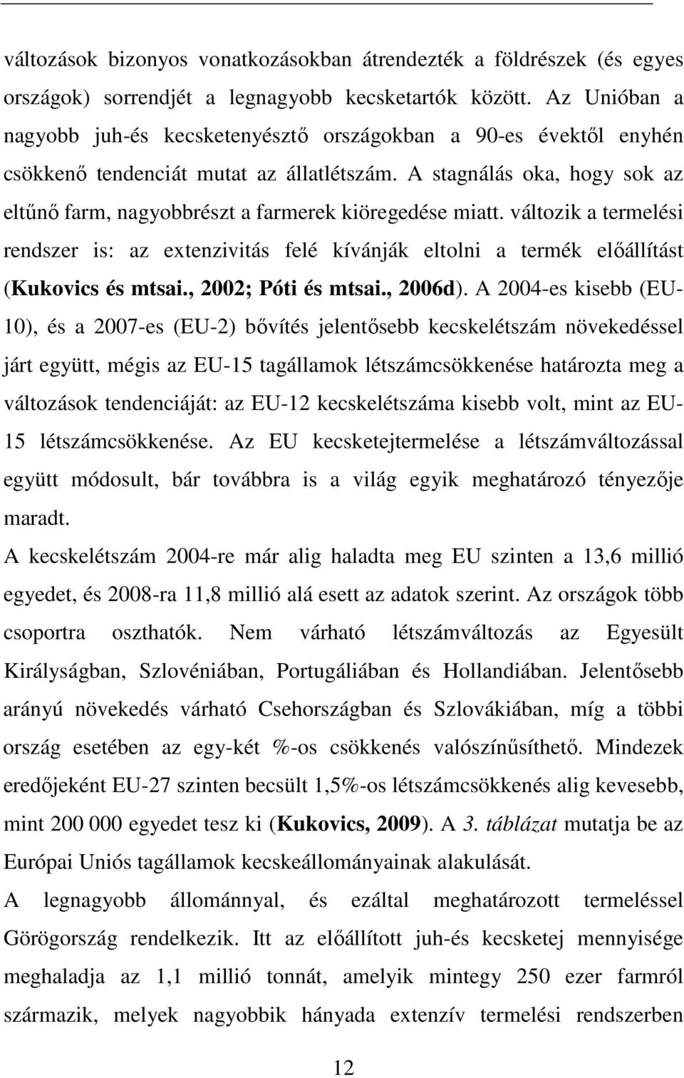 A stagnálás oka, hogy sok az eltőnı farm, nagyobbrészt a farmerek kiöregedése miatt. változik a termelési rendszer is: az extenzivitás felé kívánják eltolni a termék elıállítást (Kukovics és mtsai.