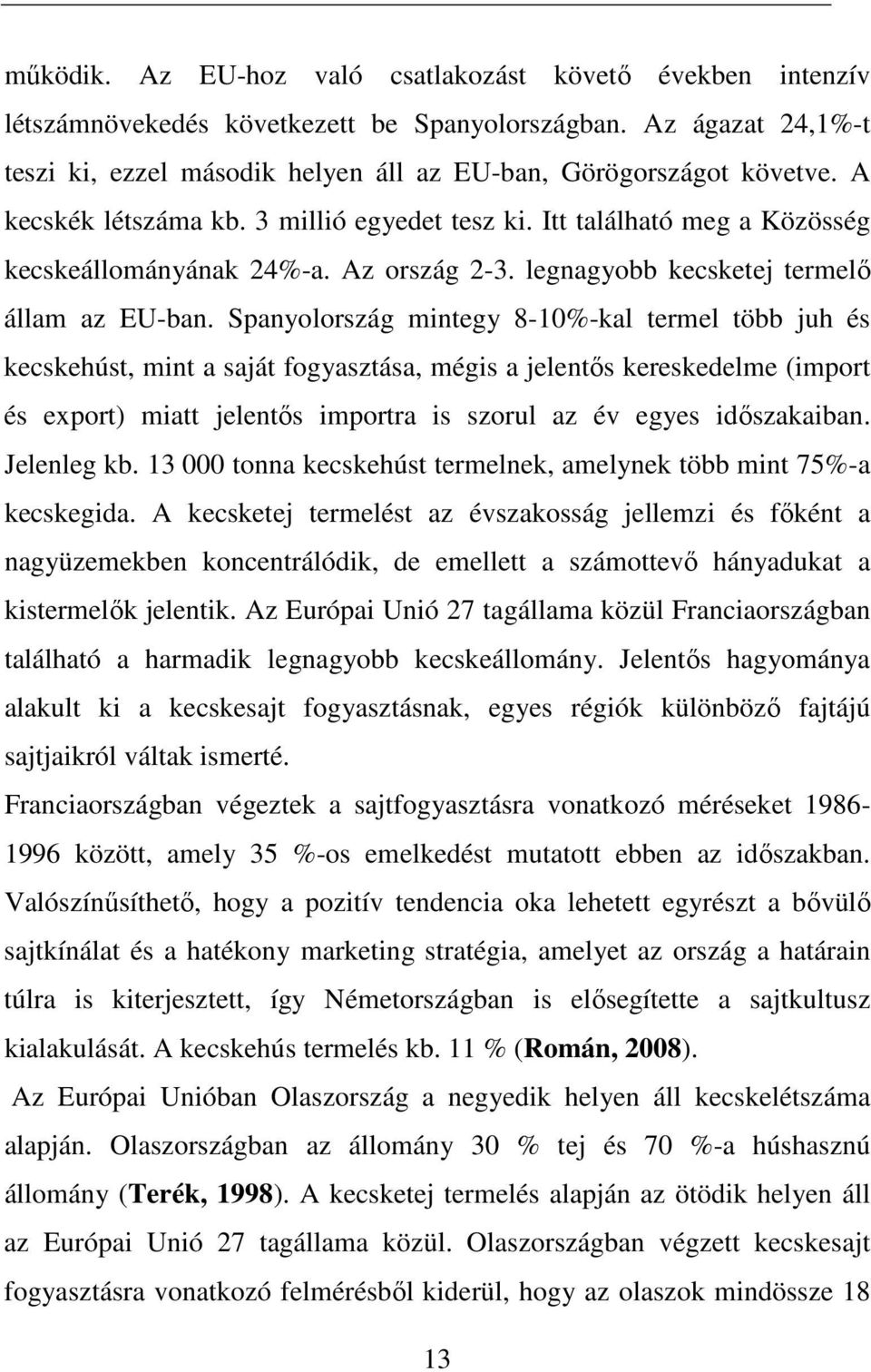 Spanyolország mintegy 8-10%-kal termel több juh és kecskehúst, mint a saját fogyasztása, mégis a jelentıs kereskedelme (import és export) miatt jelentıs importra is szorul az év egyes idıszakaiban.