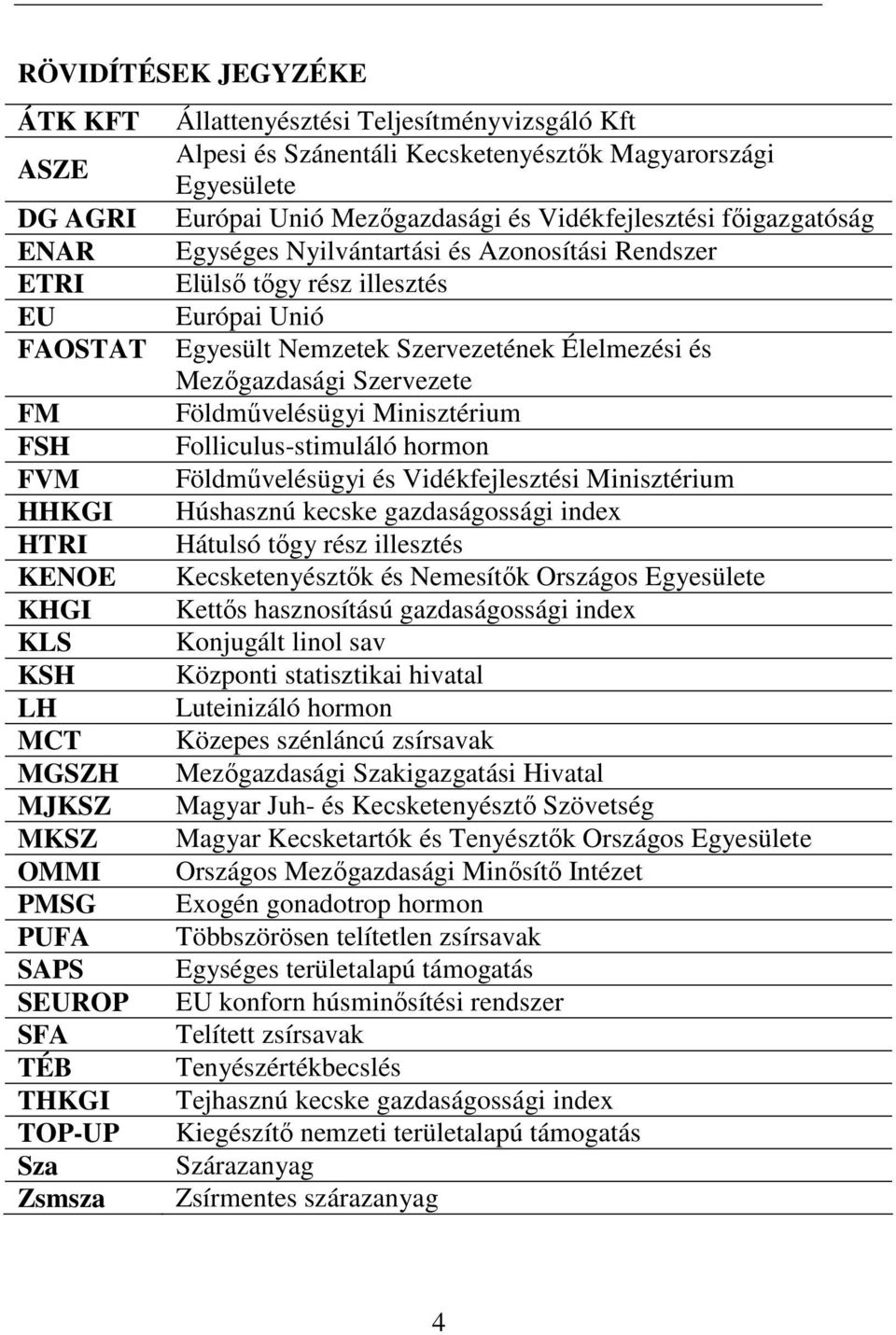 Földmővelésügyi Minisztérium FSH Folliculus-stimuláló hormon FVM Földmővelésügyi és Vidékfejlesztési Minisztérium HHKGI Húshasznú kecske gazdaságossági index HTRI Hátulsó tıgy rész illesztés KENOE