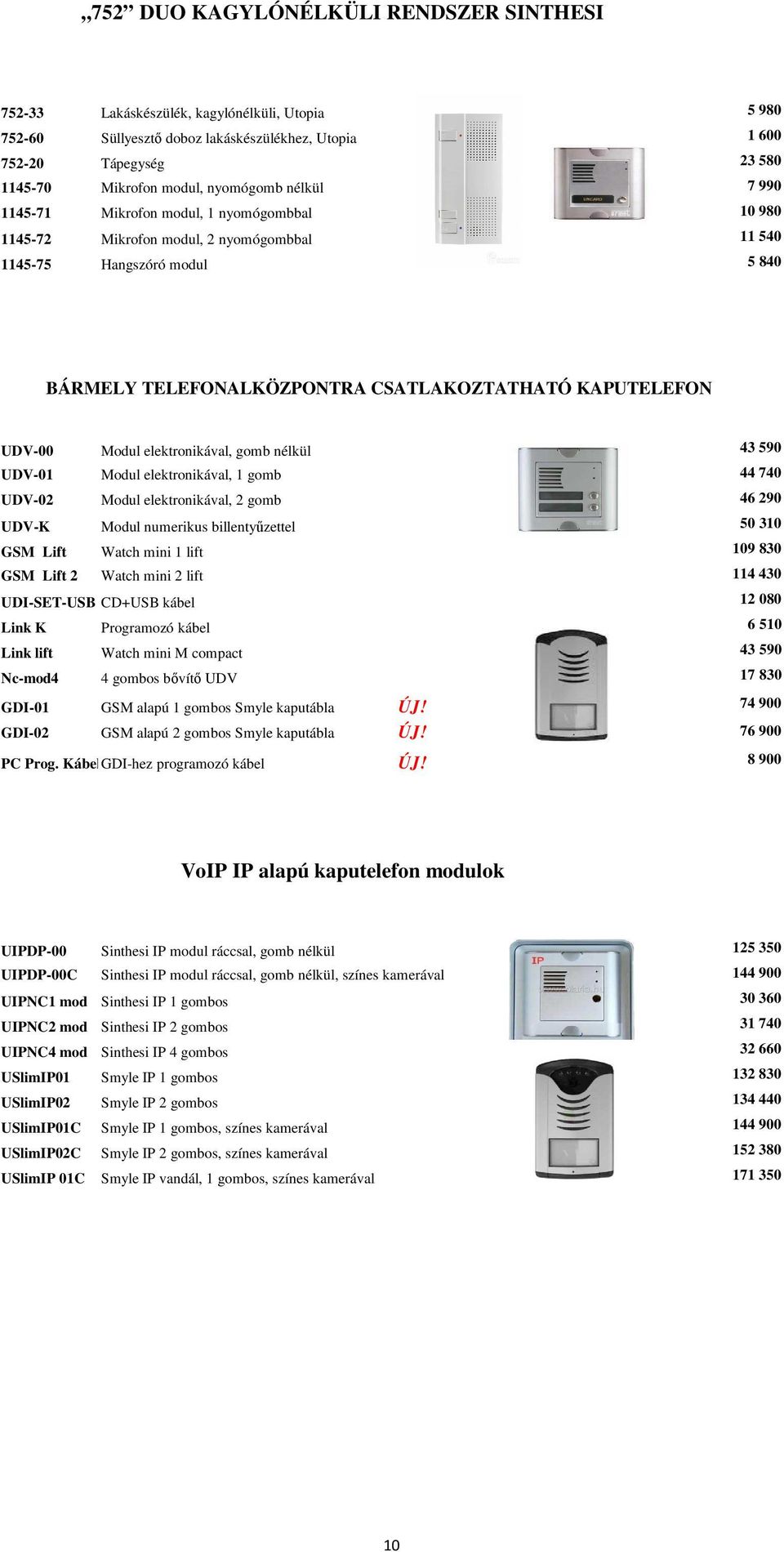 KAPUTELEFON UDV-00 Modul elektronikával, gomb nélkül 43 590 UDV-01 Modul elektronikával, 1 gomb 44 740 UDV-02 Modul elektronikával, 2 gomb 46 290 UDV-K Modul numerikus billentyűzettel 50 310 GSM Lift