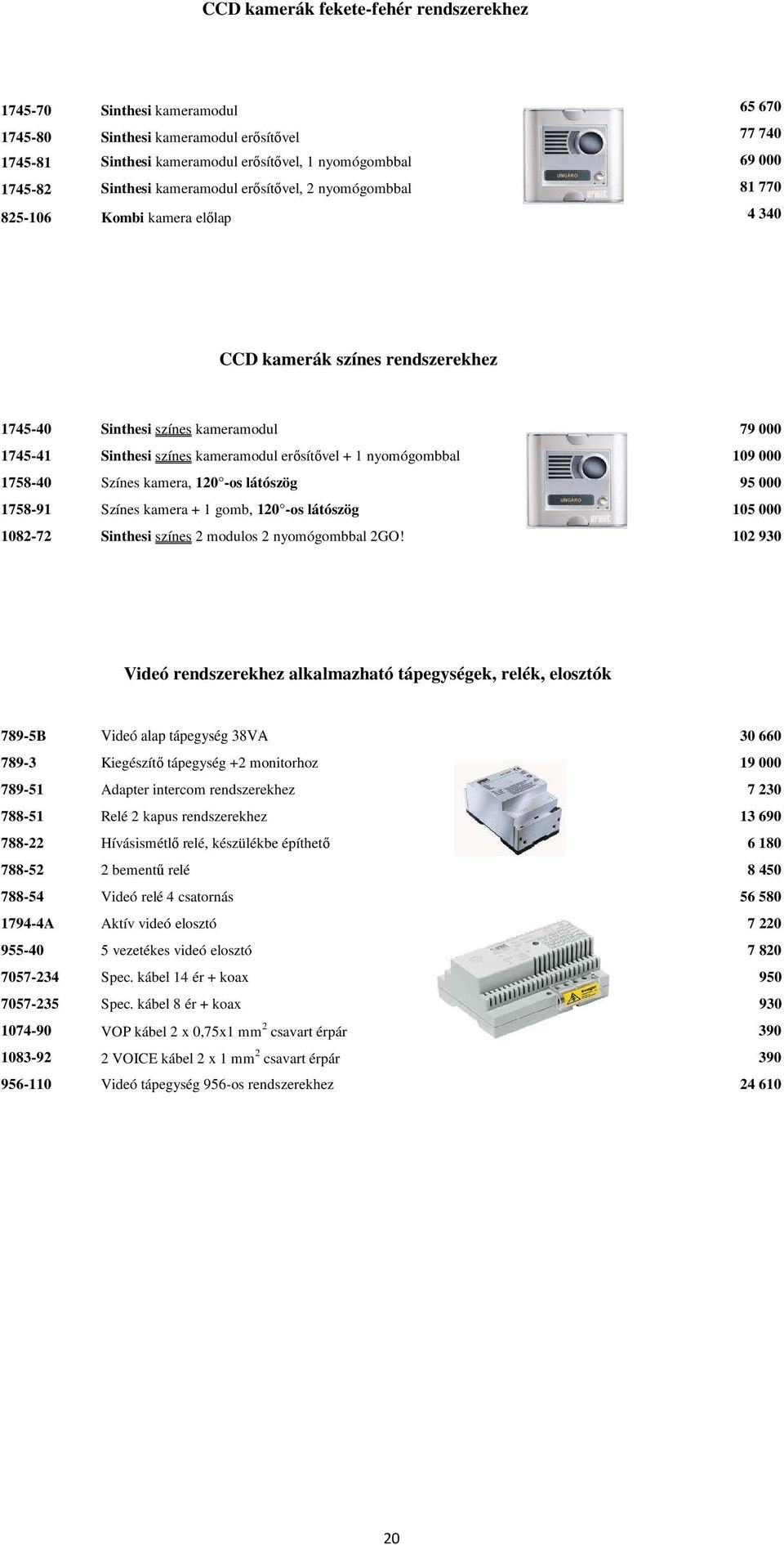 kameramodul erősítővel + 1 nyomógombbal 109 000 1758-40 Színes kamera, 120 -os látószög 95 000 1758-91 Színes kamera + 1 gomb, 120 -os látószög 105 000 1082-72 Sinthesi színes 2 modulos 2