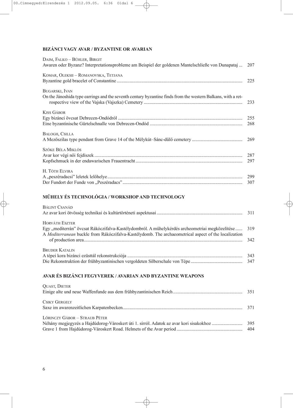 .. BUGARSKI, IVAN On the Jánoshida type earrings and the seventh century byzantine finds from the western Balkans, with a retrospective view of the Vajska (Vajszka) Cemetery.