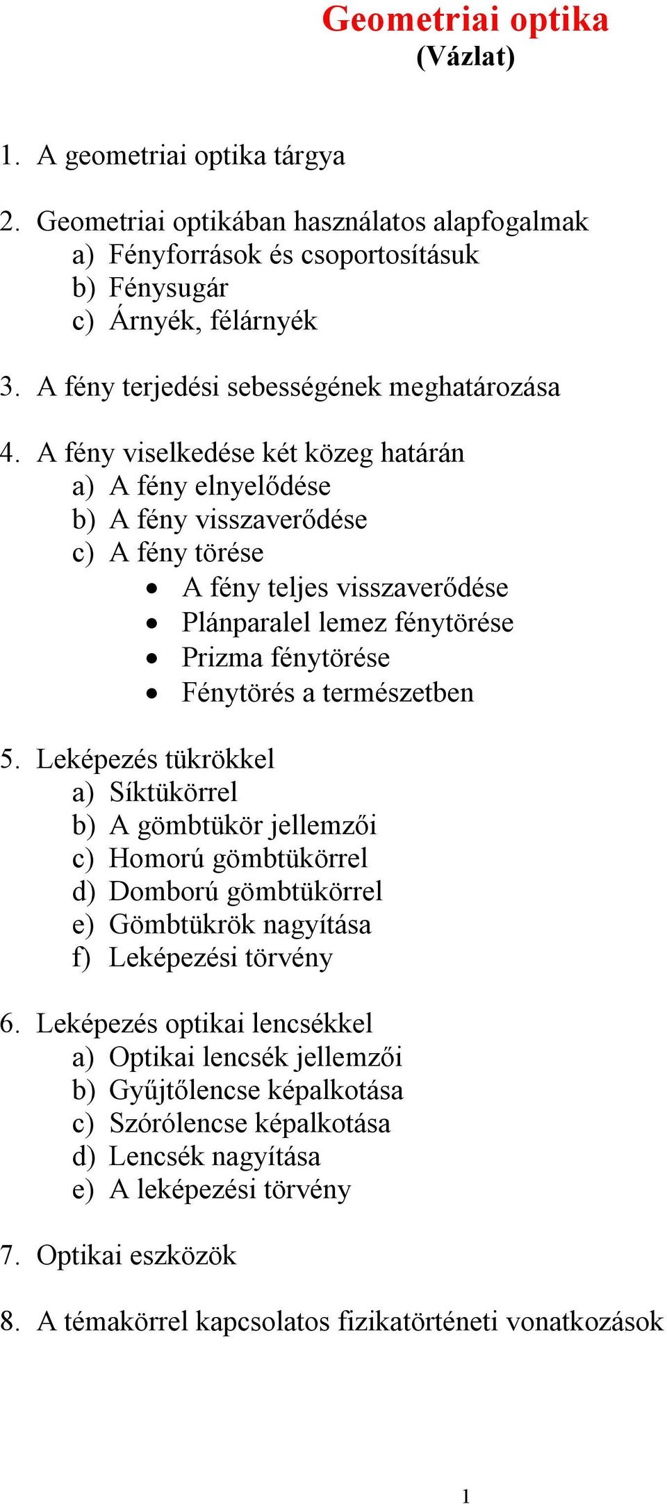 A fény viselkedése két közeg határán a) A fény elnyelődése b) A fény visszaverődése c) A fény törése A fény teljes visszaverődése Plánparalel lemez fénytörése Prizma fénytörése Fénytörés a