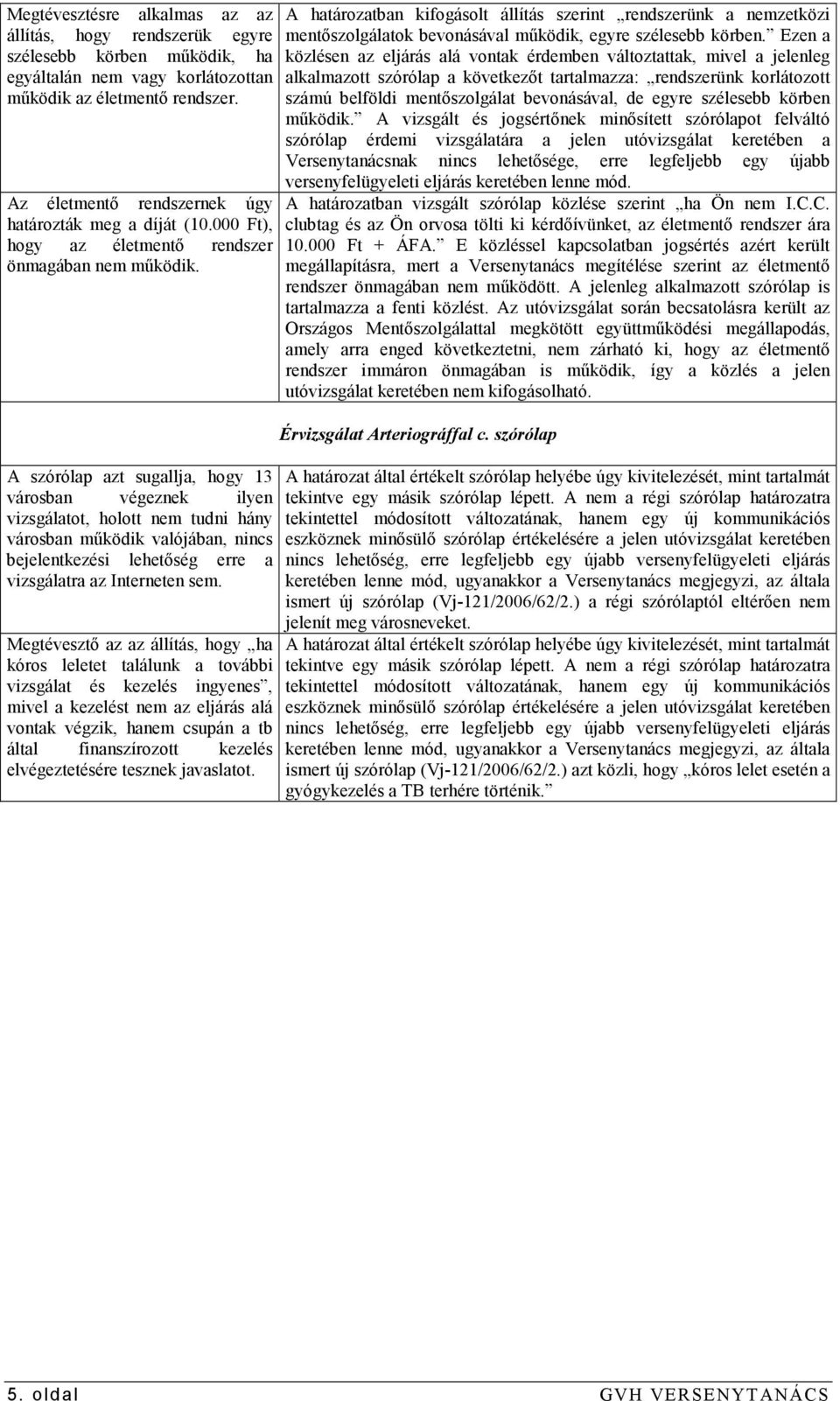 A szórólap azt sugallja, hogy 13 városban végeznek ilyen vizsgálatot, holott nem tudni hány városban mőködik valójában, nincs bejelentkezési lehetıség erre a vizsgálatra az Interneten sem.