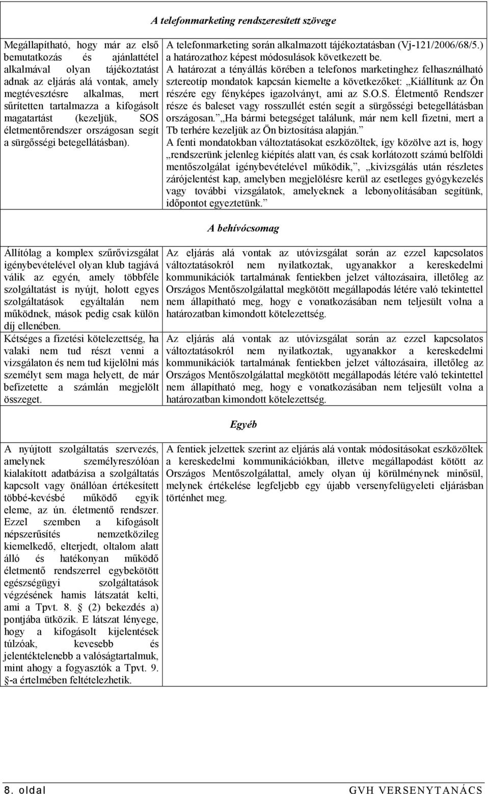 Állítólag a komplex szőrıvizsgálat igénybevételével olyan klub tagjává válik az egyén, amely többféle szolgáltatást is nyújt, holott egyes szolgáltatások egyáltalán nem mőködnek, mások pedig csak