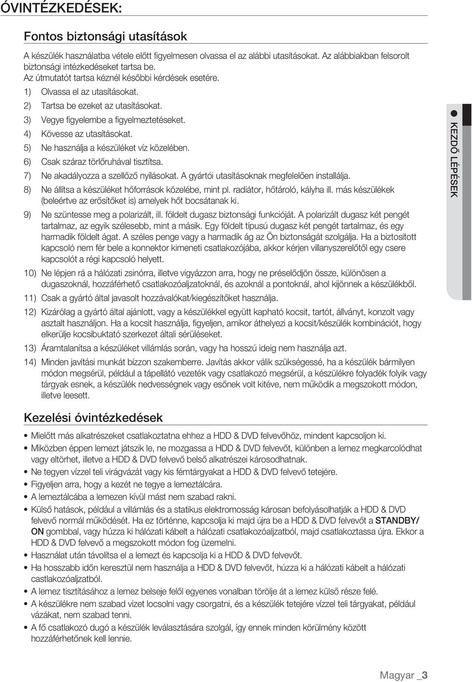 5) Ne használja a készüléket víz közelében. 6) Csak száraz törlőruhával tisztítsa. 7) Ne akadályozza a szellőző nyílásokat. A gyártói utasításoknak megfelelően installálja.