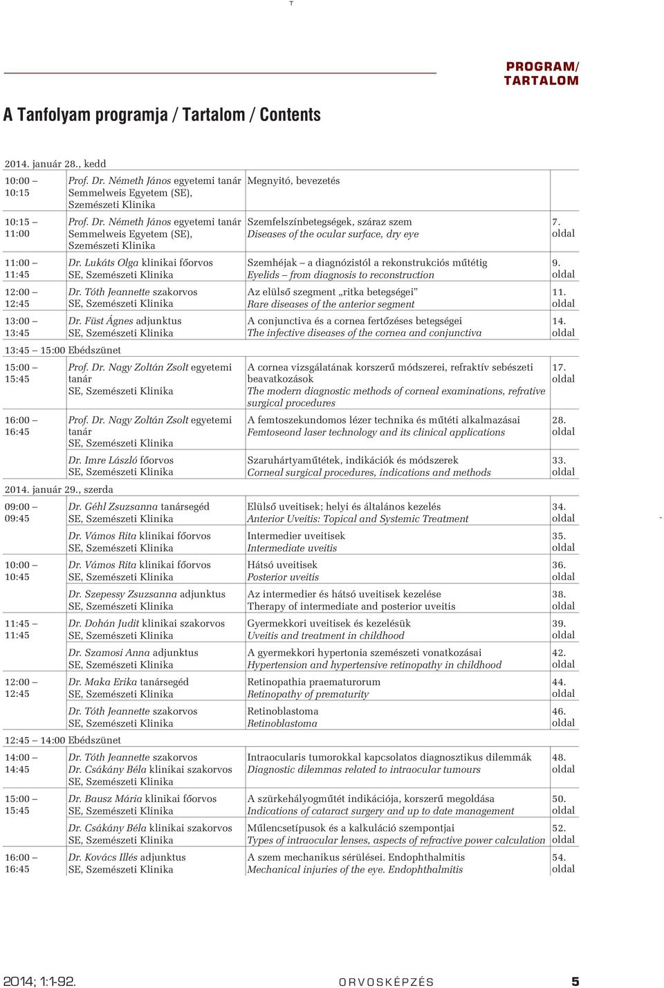 Lukáts Olga klinikai fõorvos Dr. Tóth Jeannette szakorvos Dr. Füst Ágnes adjunktus Prof. Dr. Nagy Zoltán Zsolt egyetemi tanár Prof. Dr. Nagy Zoltán Zsolt egyetemi tanár Dr. Imre László fõorvos Dr.