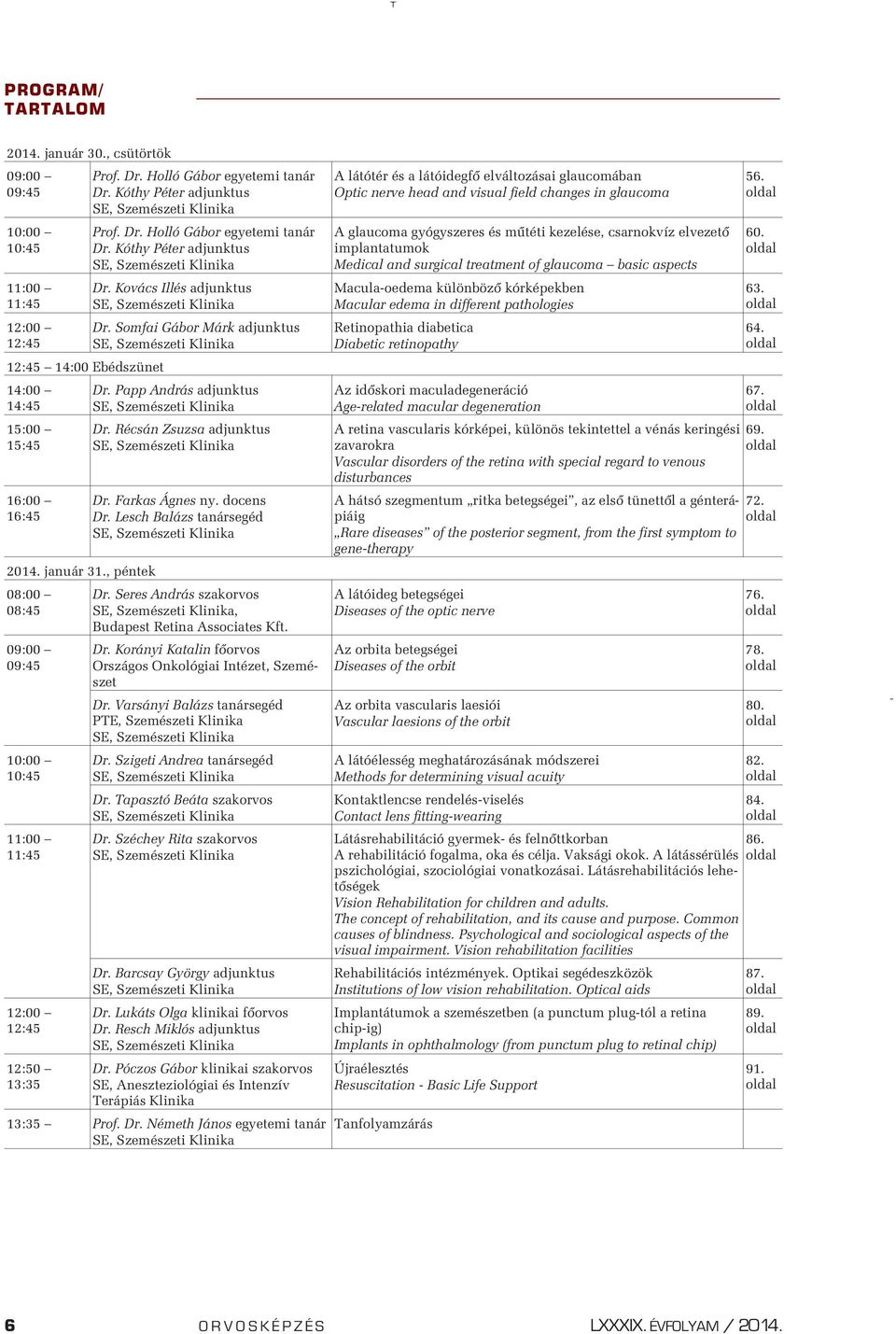 Kovács Illés adjunktus Dr. Somfai Gábor Márk adjunktus Dr. Papp András adjunktus Dr. Récsán Zsuzsa adjunktus Dr. Farkas Ágnes ny. docens Dr. Lesch Balázs tanársegéd Dr.