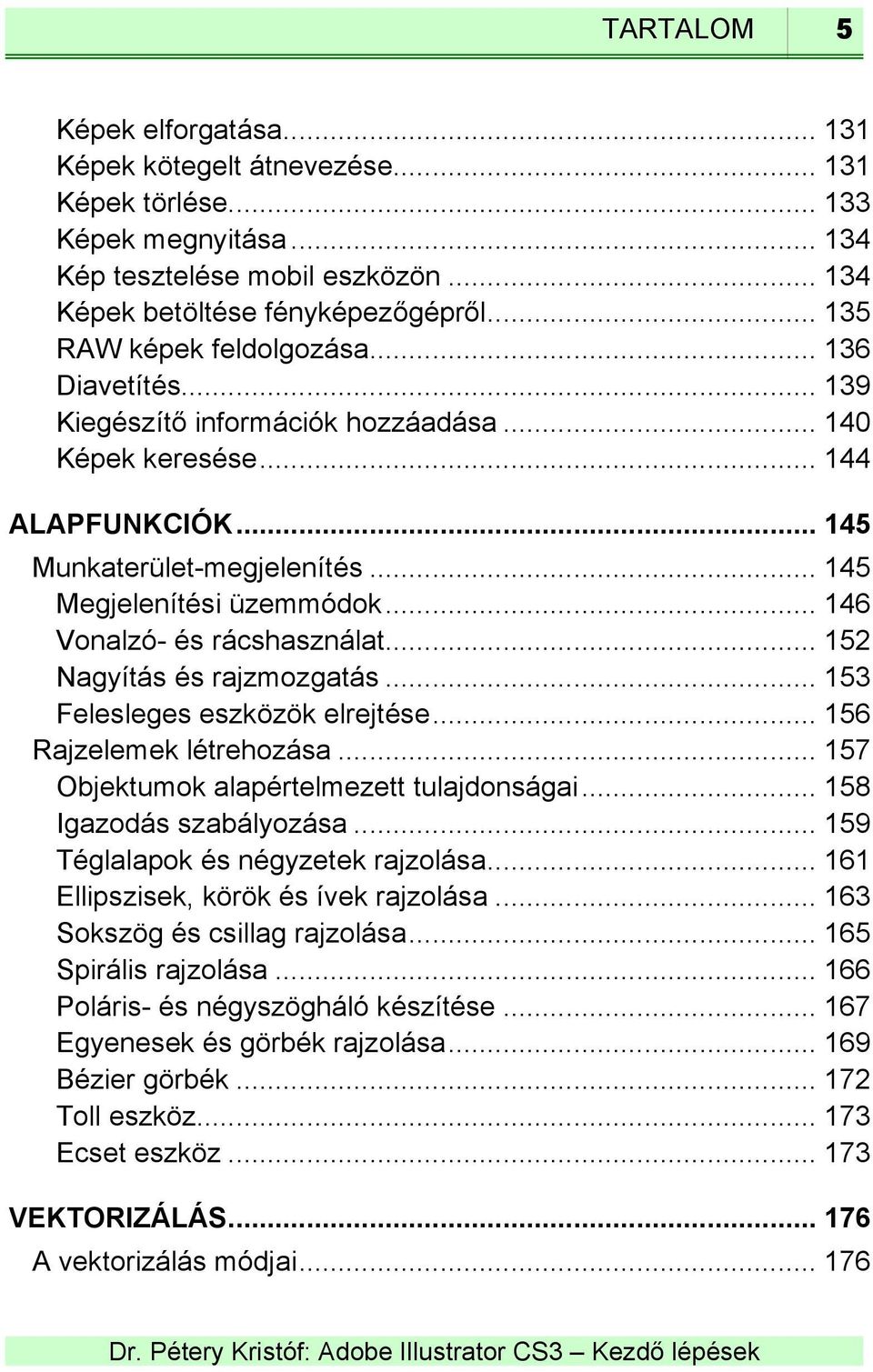 .. 146 Vonalzó- és rácshasználat... 152 Nagyítás és rajzmozgatás... 153 Felesleges eszközök elrejtése... 156 Rajzelemek létrehozása... 157 Objektumok alapértelmezett tulajdonságai.