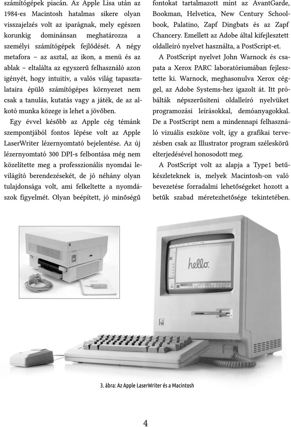 kutatás vagy a játék, de az alkotó munka közege is lehet a jövőben. Egy évvel később az Apple cég témánk szempontjából fontos lépése volt az Apple LaserWriter lézernyomtató bejelentése.
