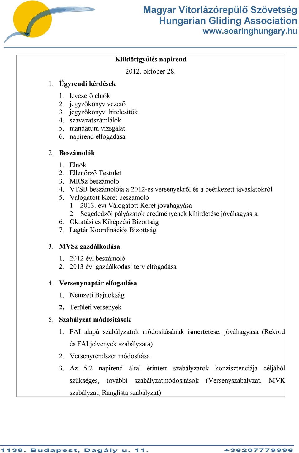 évi Válogatott Keret jóváhagyása 2. Segédedzői pályázatok eredményének kihirdetése jóváhagyásra 6. Oktatási és Kiképzési Bizottság 7. Légtér Koordinációs Bizottság 3. MVSz gazdálkodása 1.