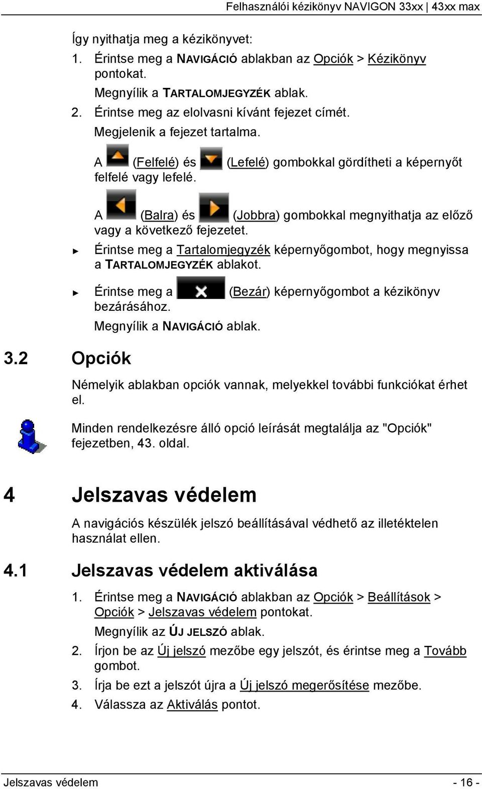 Érintse meg a Tartalomjegyzék képernyőgombot, hogy megnyissa a TARTALOMJEGYZÉK ablakot. 3.2 Opciók Érintse meg a (Bezár) képernyőgombot a kézikönyv bezárásához. Megnyílik a NAVIGÁCIÓ ablak.