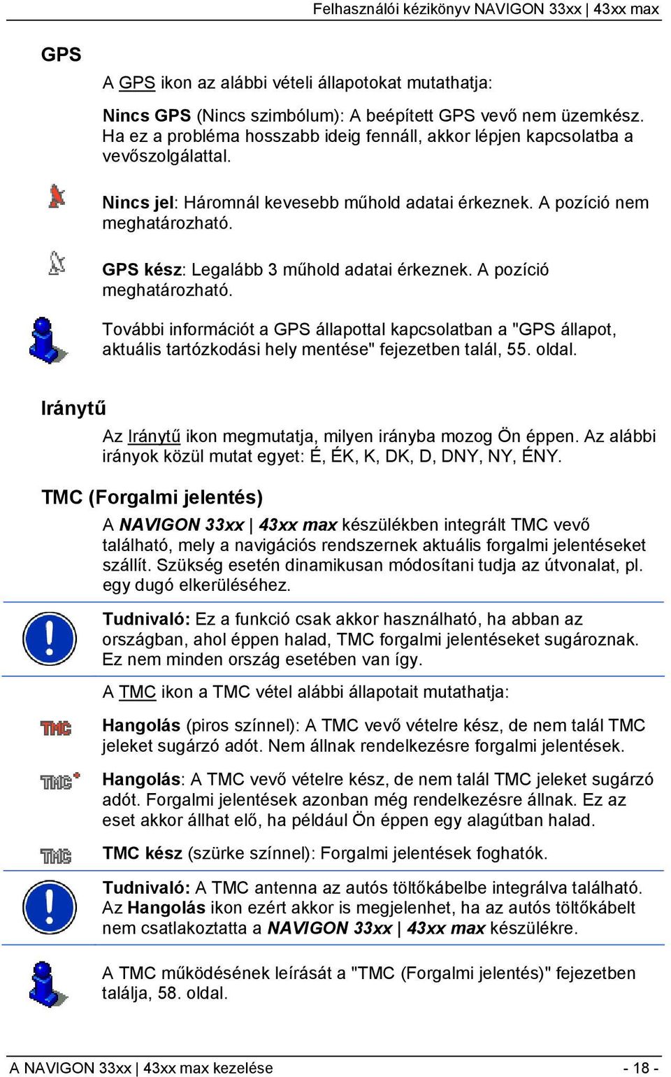 GPS kész: Legalább 3 műhold adatai érkeznek. A pozíció meghatározható. További információt a GPS állapottal kapcsolatban a "GPS állapot, aktuális tartózkodási hely mentése" fejezetben talál, 55.