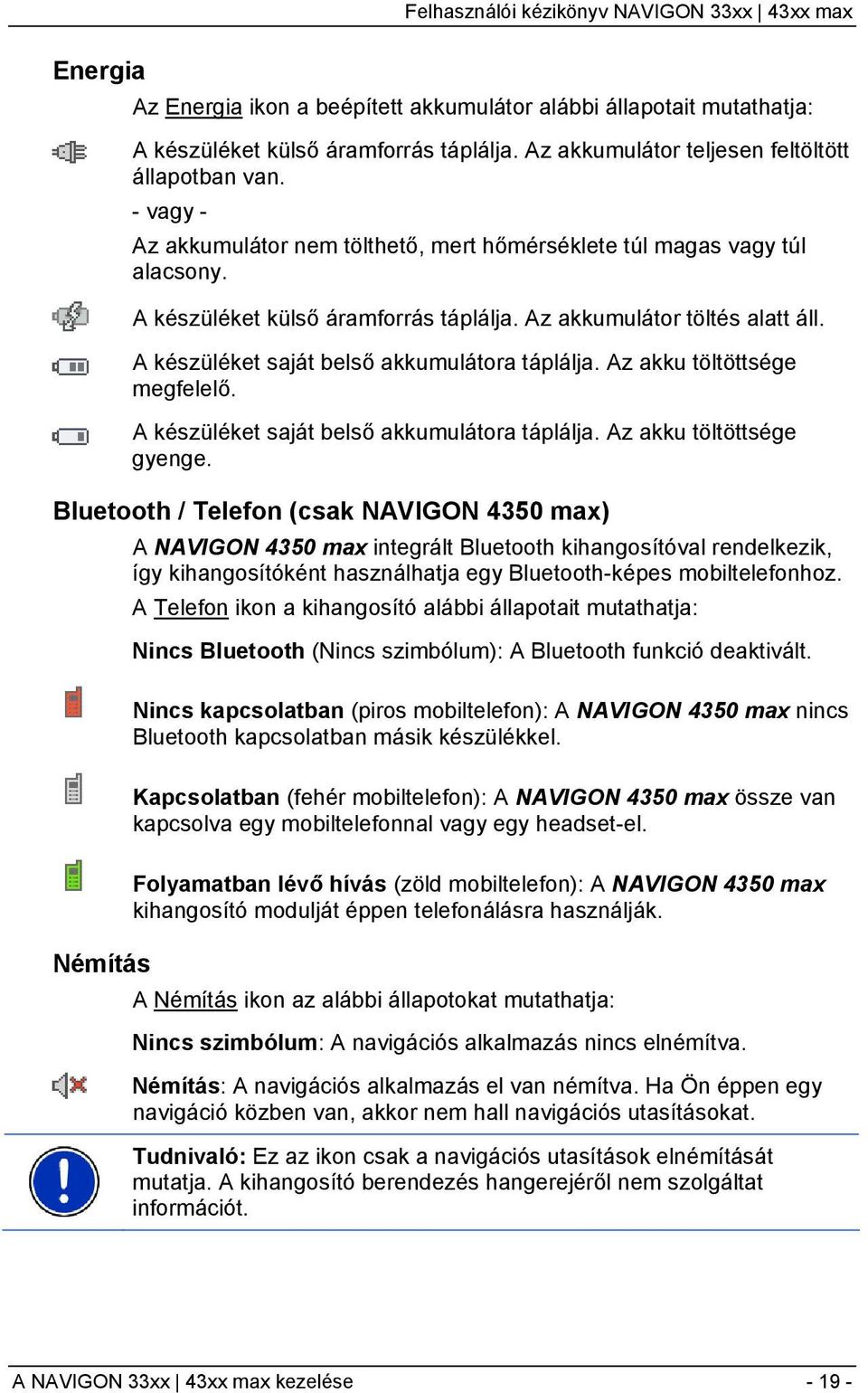 A készüléket saját belső akkumulátora táplálja. Az akku töltöttsége megfelelő. A készüléket saját belső akkumulátora táplálja. Az akku töltöttsége gyenge.