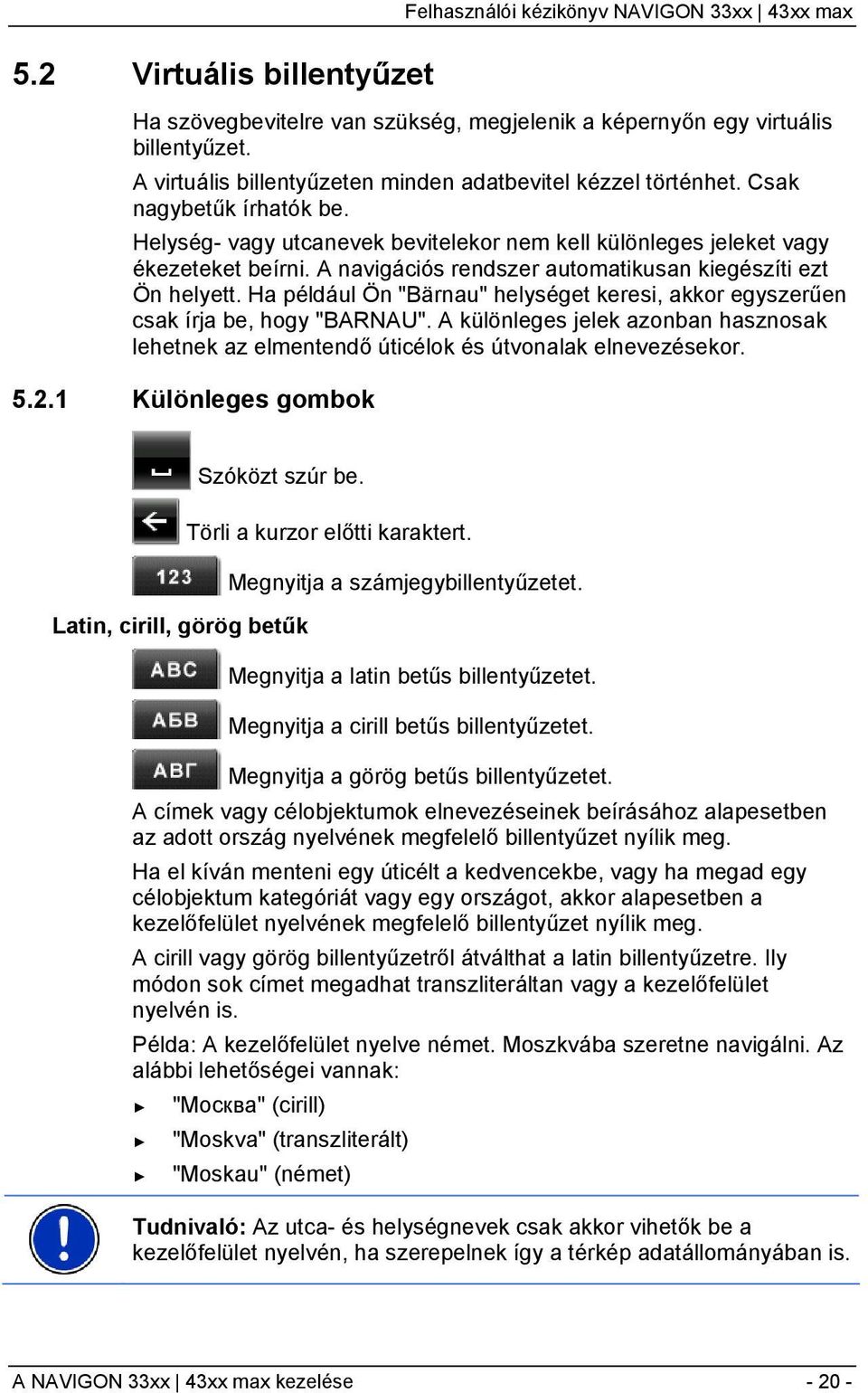 A navigációs rendszer automatikusan kiegészíti ezt Ön helyett. Ha például Ön "Bärnau" helységet keresi, akkor egyszerűen csak írja be, hogy "BARNAU".