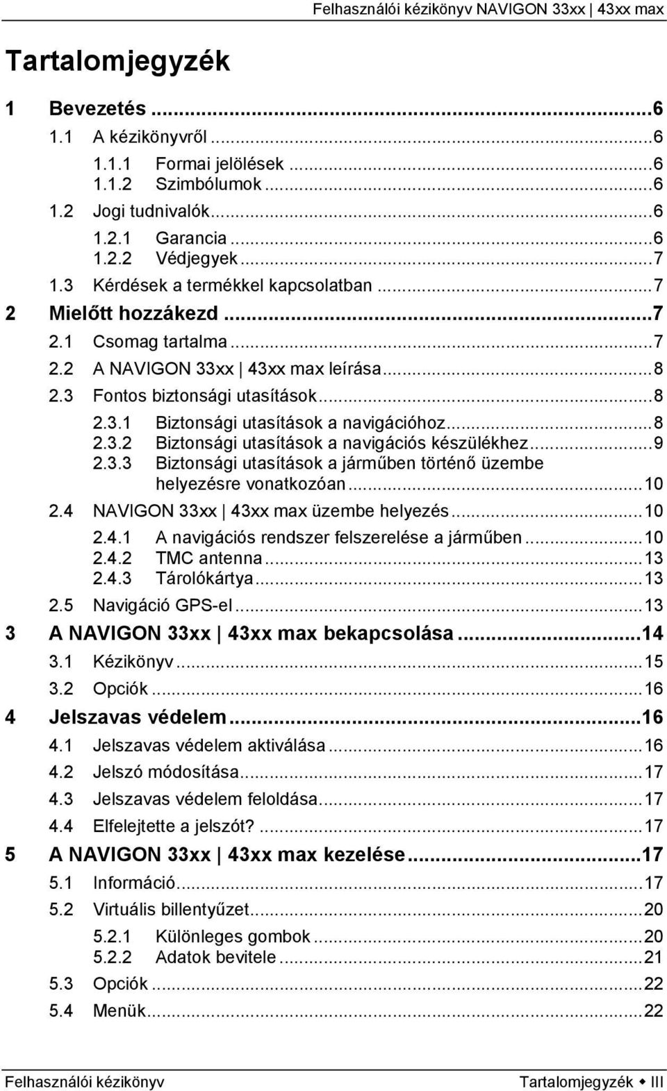 ..8 2.3.2 Biztonsági utasítások a navigációs készülékhez...9 2.3.3 Biztonsági utasítások a járműben történő üzembe helyezésre vonatkozóan...10 2.4 NAVIGON 33xx 43xx max üzembe helyezés...10 2.4.1 A navigációs rendszer felszerelése a járműben.