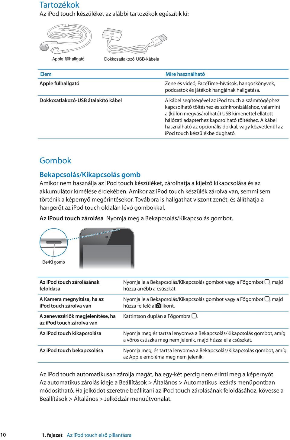 A kábel segítségével az ipod touch a számítógéphez kapcsolható töltéshez és szinkronizáláshoz, valamint a (külön megvásárolható) USB kimenettel ellátott hálózati adapterhez kapcsolható töltéshez.