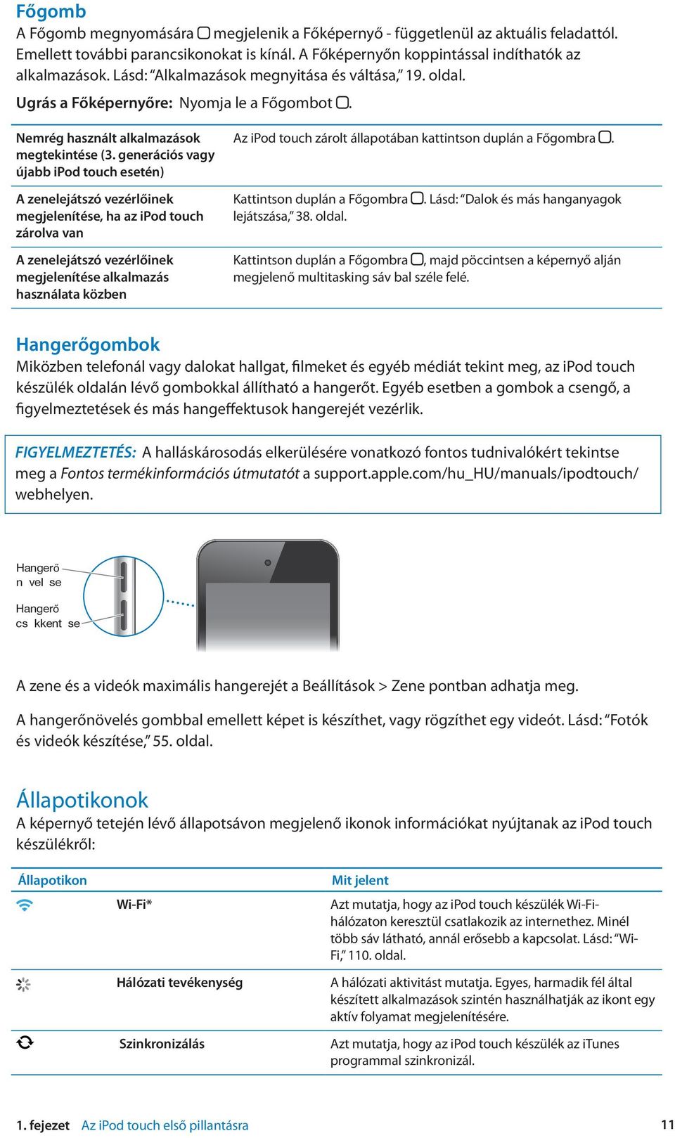 generációs vagy újabb ipod touch esetén) Az ipod touch zárolt állapotában kattintson duplán a Főgombra.