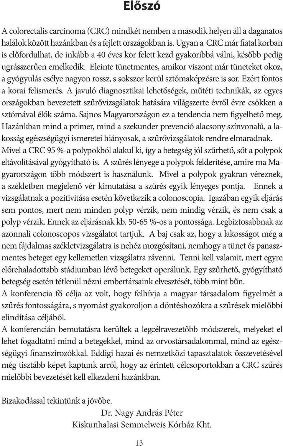 Eleinte tünetmentes, amikor viszont már tüneteket okoz, a gyógyulás esélye nagyon rossz, s sokszor kerül sztómaképzésre is sor. Ezért fontos a korai felismerés.