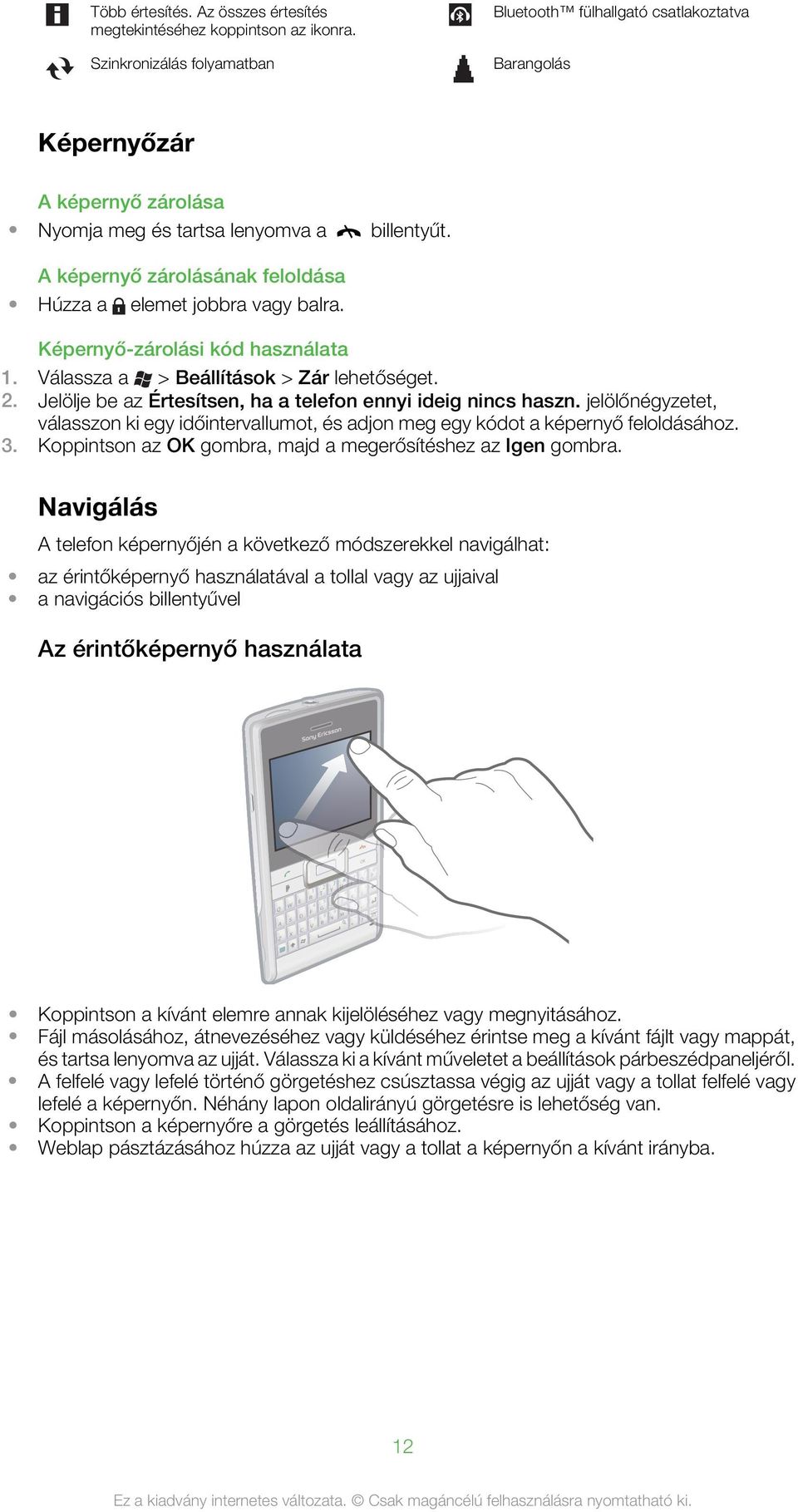 A képernyő zárolásának feloldása Húzza a elemet jobbra vagy balra. Képernyő-zárolási kód használata 1. Válassza a > Beállítások > Zár lehetőséget. 2.