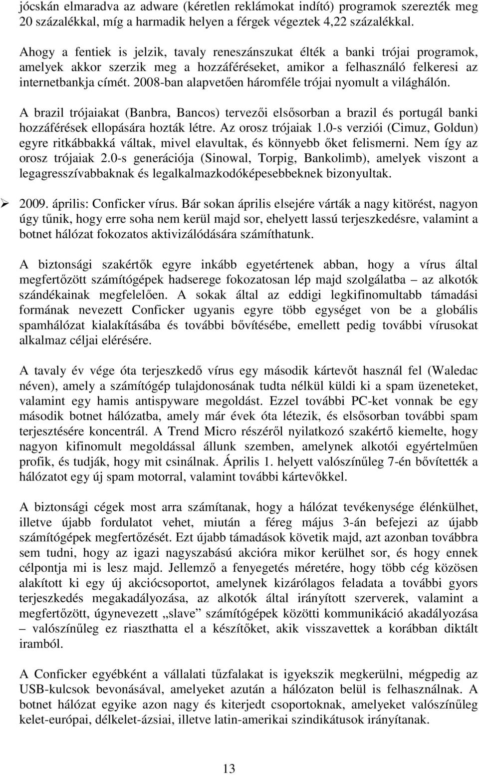 2008-ban alapvetıen háromféle trójai nyomult a világhálón. A brazil trójaiakat (Banbra, Bancos) tervezıi elsısorban a brazil és portugál banki hozzáférések ellopására hozták létre.