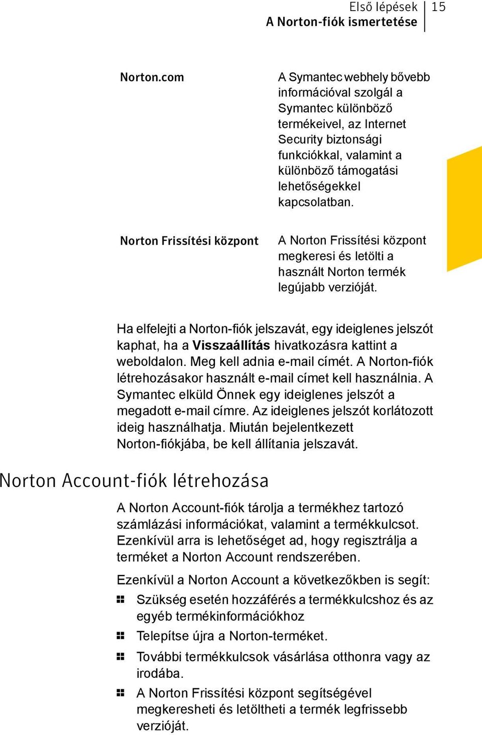 Norton Frissítési központ A Norton Frissítési központ megkeresi és letölti a használt Norton termék legújabb verzióját.