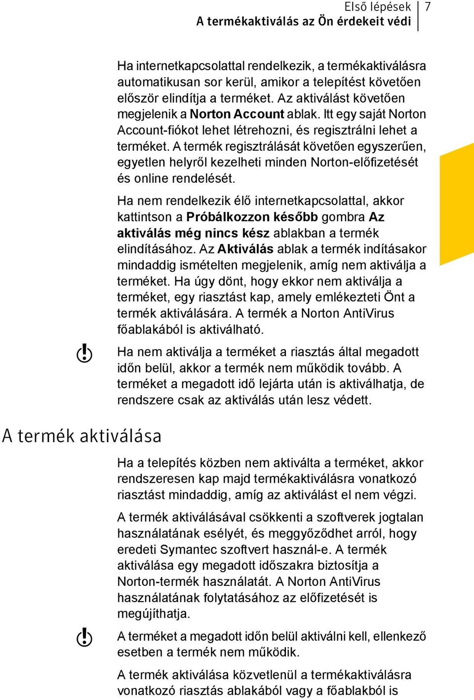 A termék regisztrálását követően egyszerűen, egyetlen helyről kezelheti minden Norton-előfizetését és online rendelését.
