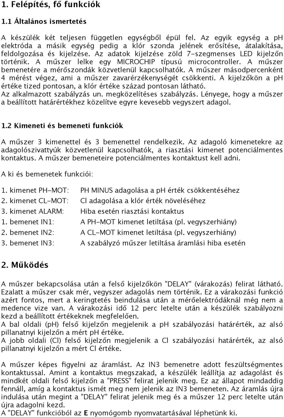 A műszer lelke egy MICROCHIP típusú microcontroller. A műszer bemenetére a mérőszondák közvetlenül kapcsolhatók. A műszer másodpercenként 4 mérést végez, ami a műszer zavarérzékenységét csökkenti.