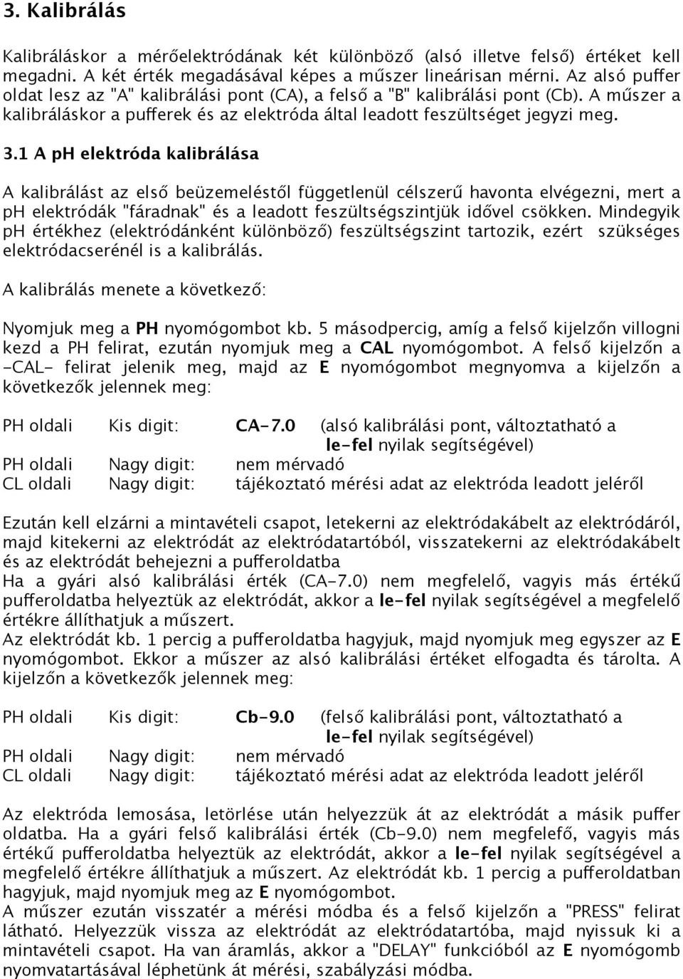 1 A ph elektróda kalibrálása A kalibrálást az első beüzemeléstől függetlenül célszerű havonta elvégezni, mert a ph elektródák "fáradnak" és a leadott feszültségszintjük idővel csökken.