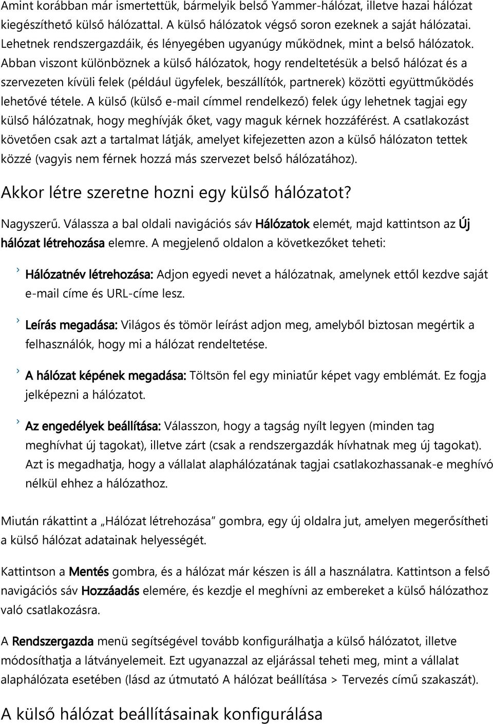 Abban viszont különböznek a külső hálózatok, hogy rendeltetésük a belső hálózat és a szervezeten kívüli felek például ügyfelek, beszállítók, partnerek közötti együttműködés lehetővé tétele.