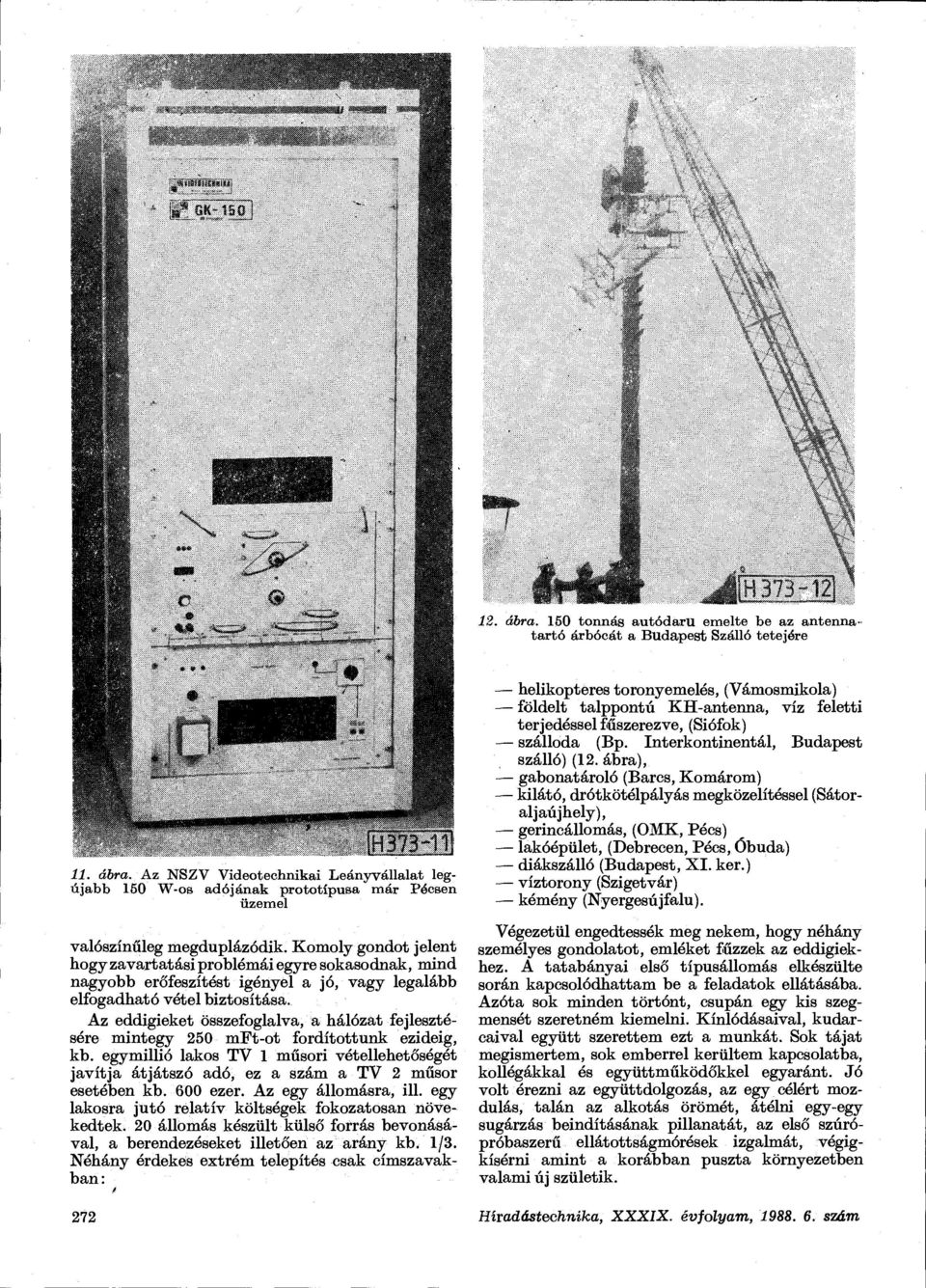 Az eddigieket összefoglalva, a hálózat fejlesztésére mintegy 250 mft-ot fordítottunk ezideig, kb. egymillió lakos TV 1 műsori vétellehetőségét javítja átjátszó adó, ez a szám a TV 2 műsor esetében kb.