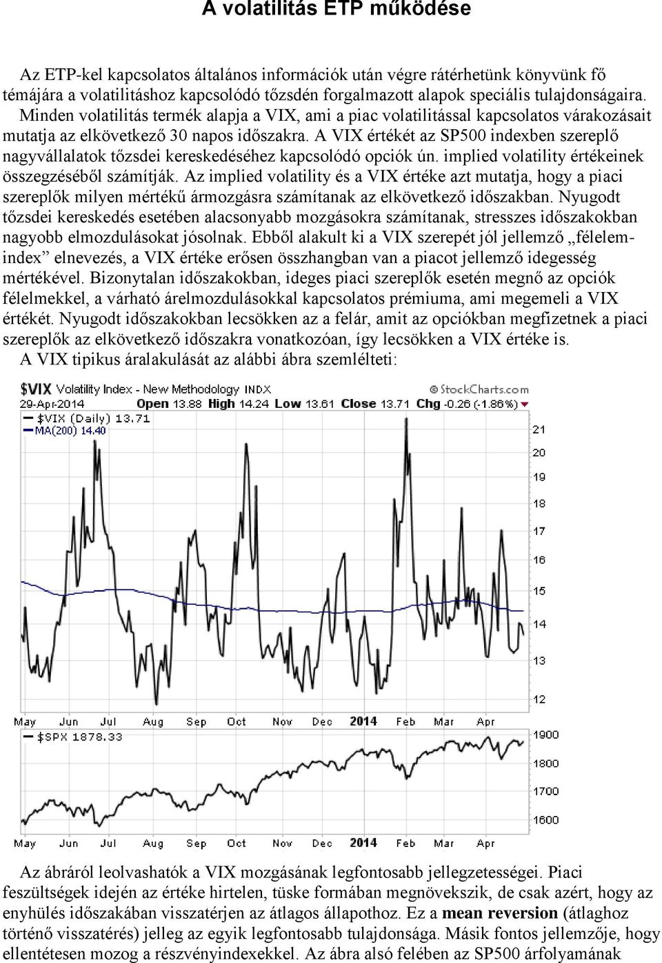 A VIX értékét az SP500 indexben szereplő nagyvállalatok tőzsdei kereskedéséhez kapcsolódó opciók ún. implied volatility értékeinek összegzéséből számítják.