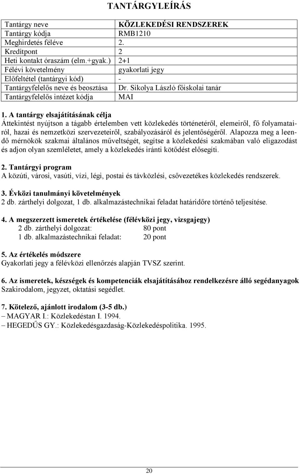 jelentőségéről. Alapozza meg a leendő mérnökök szakmai általános műveltségét, segítse a közlekedési szakmában való eligazodást és adjon olyan szemléletet, amely a közlekedés iránti kötődést elősegíti.