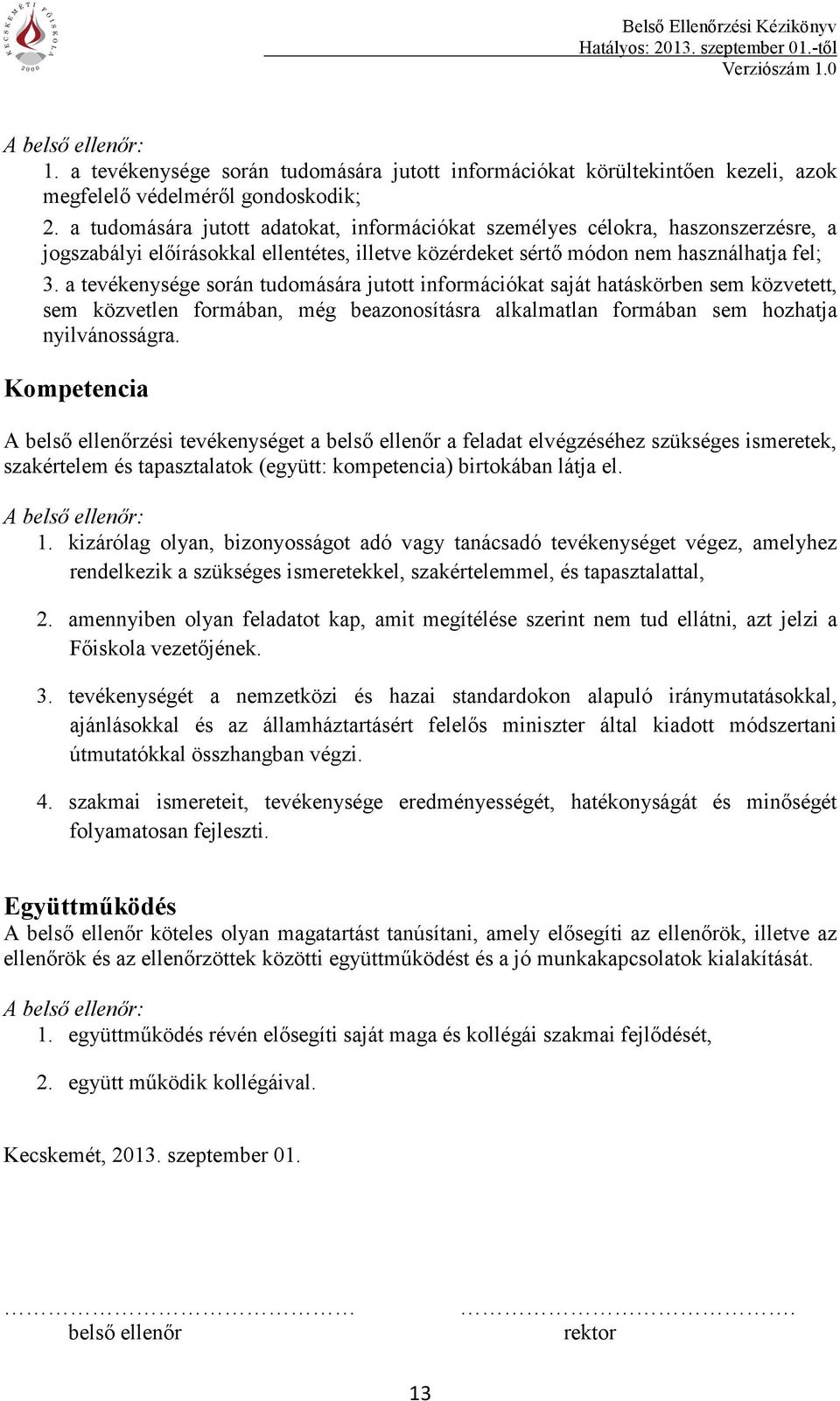 a tevékenysége során tudomására jutott információkat saját hatáskörben sem közvetett, sem közvetlen formában, még beazonosításra alkalmatlan formában sem hozhatja nyilvánosságra.