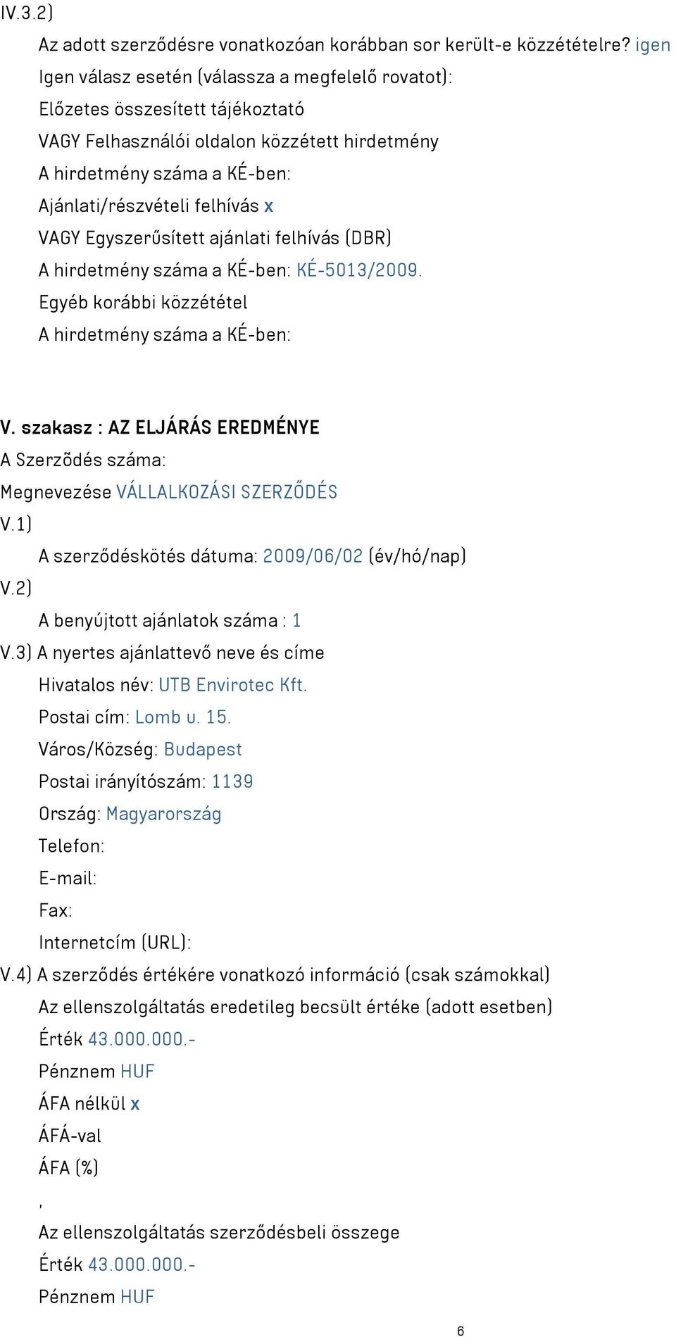 VAGY Egyszerűsített ajánlati felhívás (DBR) A hirdetmény száma a KÉ-ben: KÉ-5013/2009. Egyéb korábbi közzététel A hirdetmény száma a KÉ-ben: V.