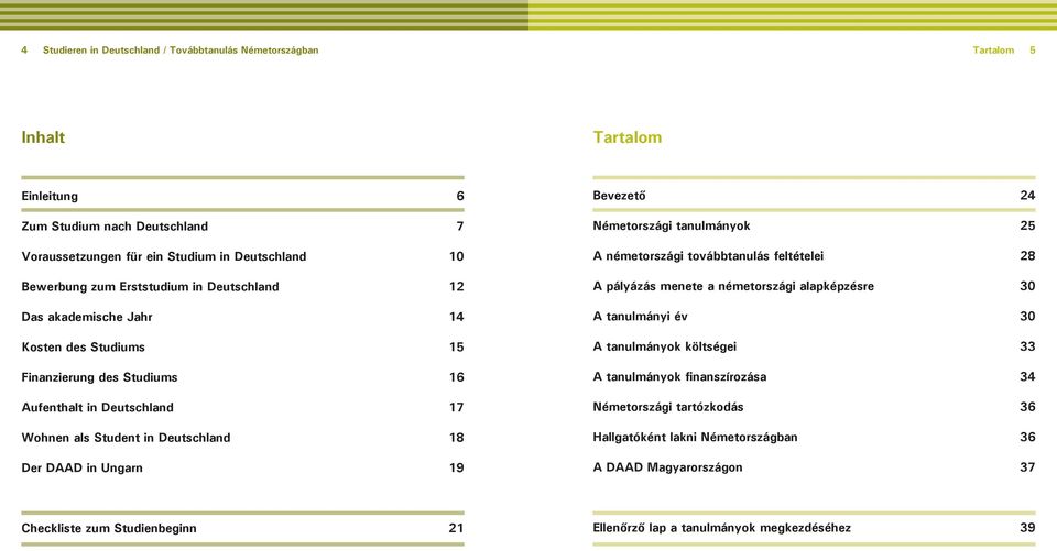 Ungarn 19 Bevezető 24 Németországi tanulmányok 25 A németországi továbbtanulás feltételei 28 A pályázás menete a németországi alapképzésre 30 A tanulmányi év 30 A tanulmányok költségei 33 A