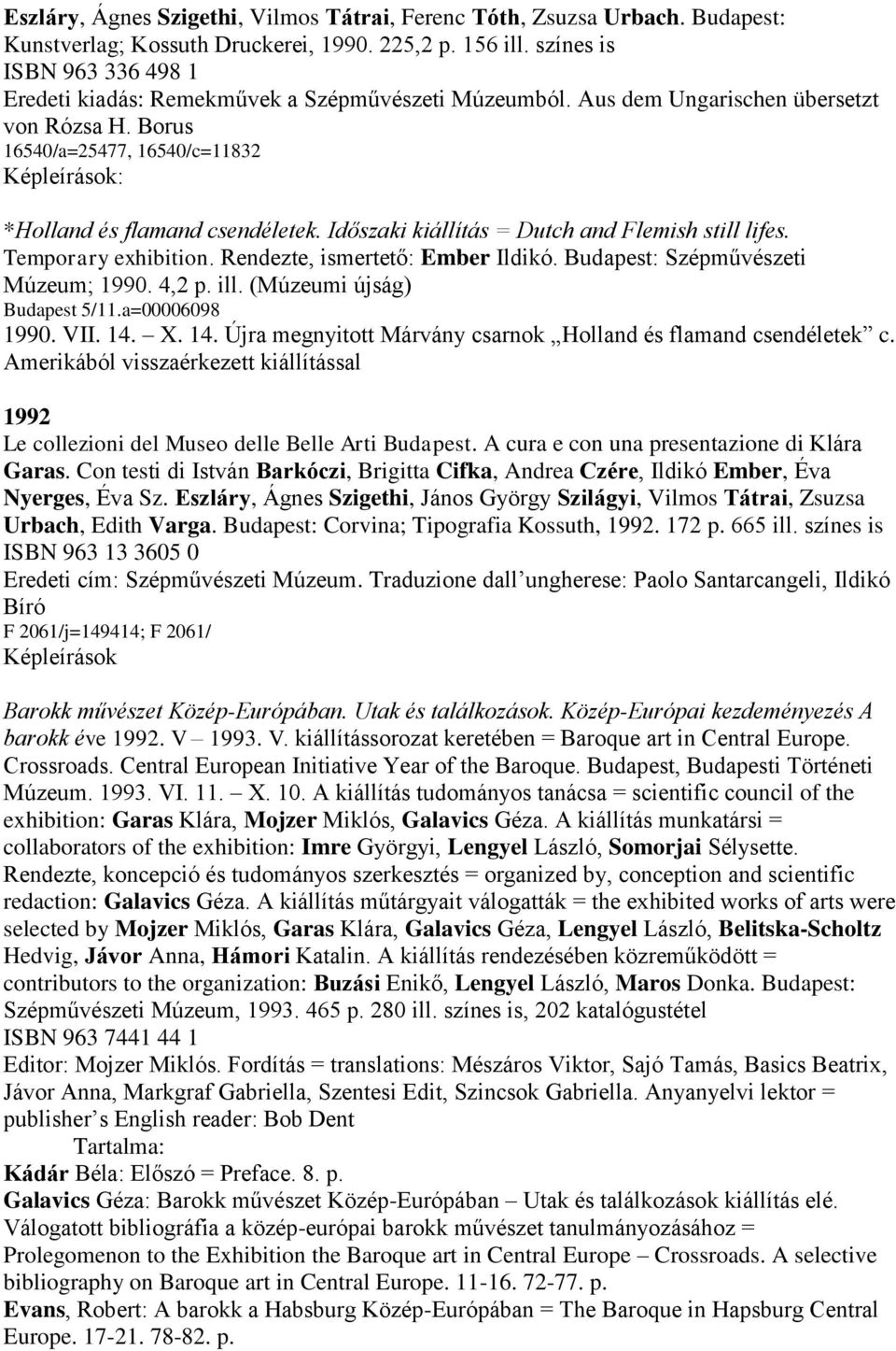 Borus 16540/a=25477, 16540/c=11832 Képleírások: *Holland és flamand csendéletek. Időszaki kiállítás = Dutch and Flemish still lifes. Temporary exhibition. Rendezte, ismertető: Ember Ildikó.