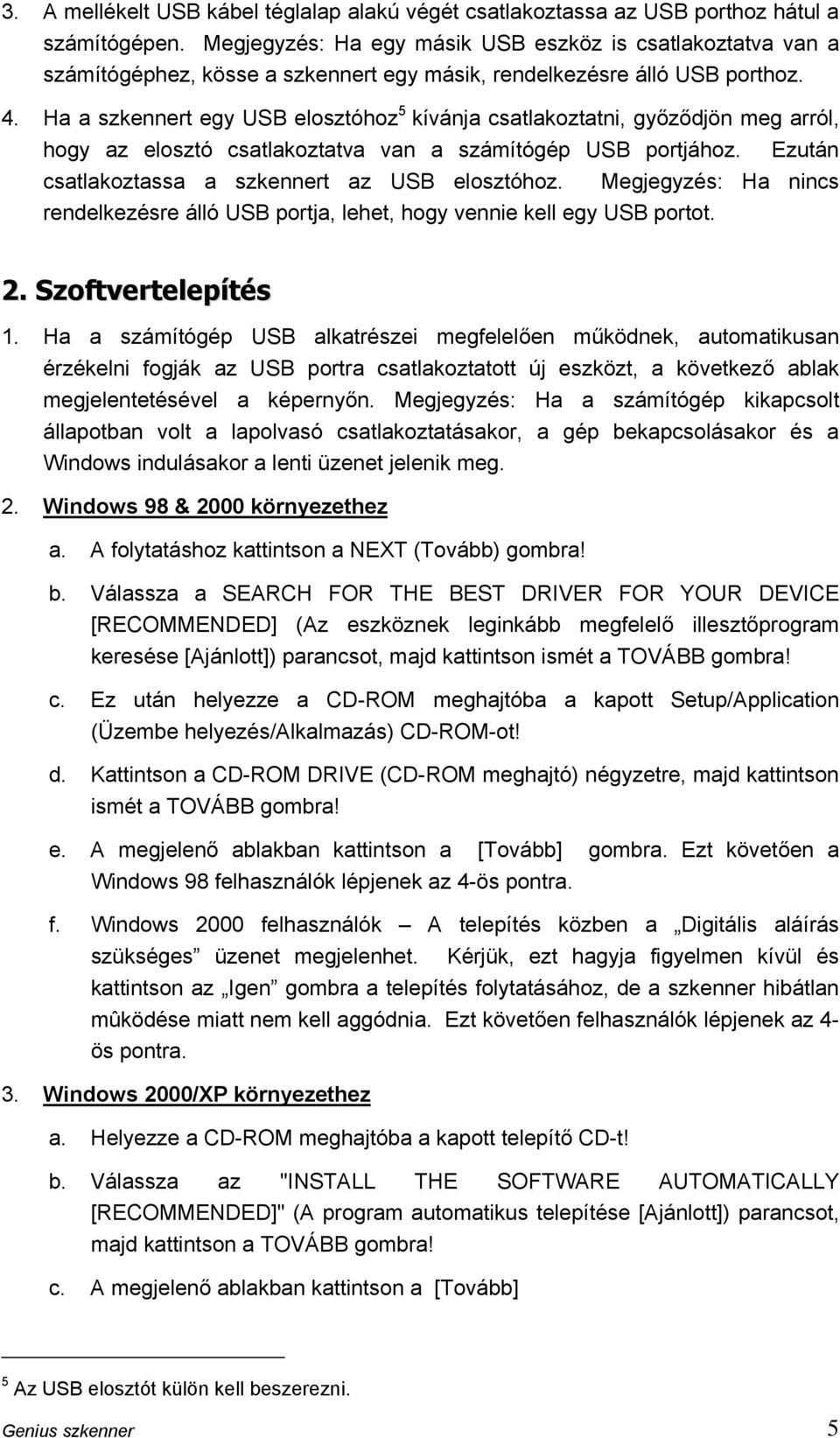 Ha a szkennert egy USB elosztóhoz 5 kívánja csatlakoztatni, győződjön meg arról, hogy az elosztó csatlakoztatva van a számítógép USB portjához. Ezután csatlakoztassa a szkennert az USB elosztóhoz.