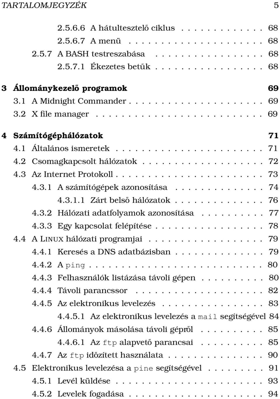 .. 76 4.3.2 Hálózati adatfolyamok azonosítása...... 77 4.3.3 Egy kapcsolat felépítése... 78 4.4 A LINUX hálózati programjai... 79 4.4.1 Keresés a DNS adatbázisban... 79 4.4.2 A ping... 80 4.4.3 Felhasználók listázása távoli gépen.