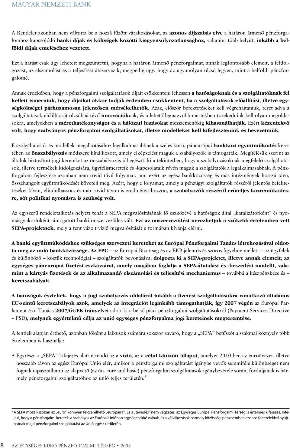 Ezt a hatást csak úgy lehetett megszüntetni, hogyha a határon átmenõ pénzforgalmat, annak legfontosabb elemeit, a feldolgozást, az elszámolást és a teljesítést átszervezik, mégpedig úgy, hogy az