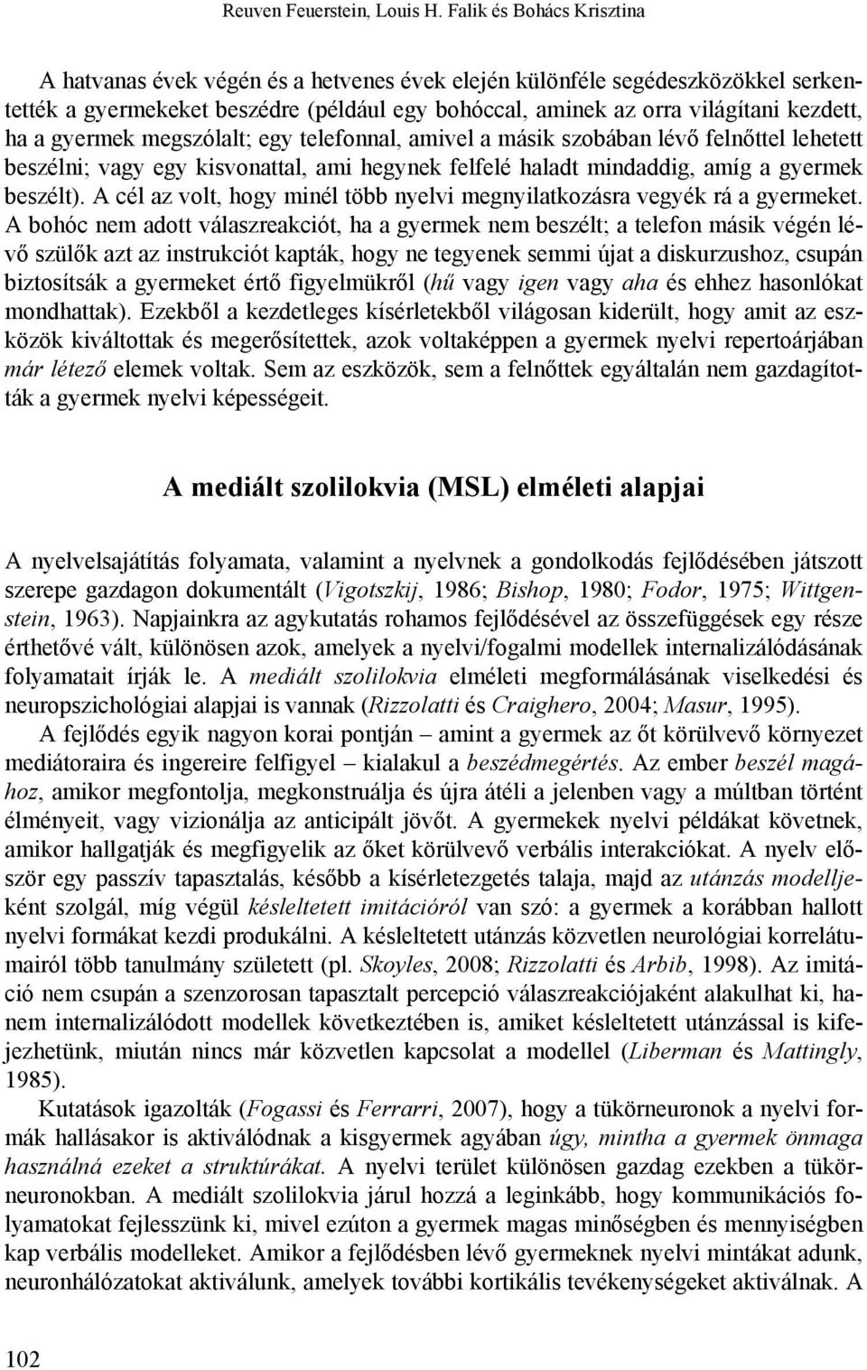 gyermek megszólalt; egy telefonnal, amivel a másik szobában lévő felnőttel lehetett beszélni; vagy egy kisvonattal, ami hegynek felfelé haladt mindaddig, amíg a gyermek beszélt).