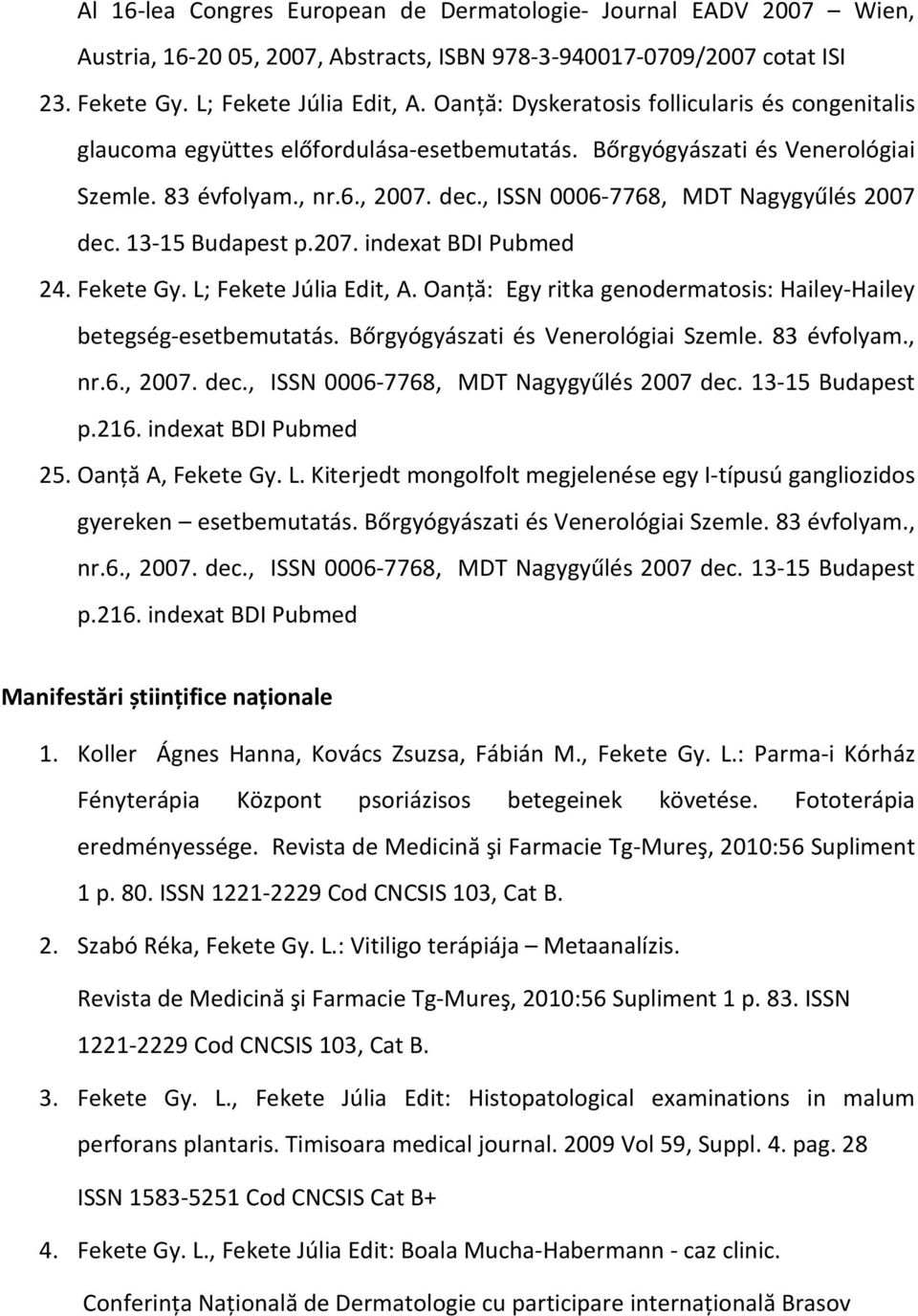 , ISSN 0006-7768, MDT Nagygyűlés 2007 dec. 13-15 Budapest p.207. indexat BDI Pubmed 24. Fekete Gy. L; Fekete Júlia Edit, A. Oanţă: Egy ritka genodermatosis: Hailey-Hailey betegség-esetbemutatás.