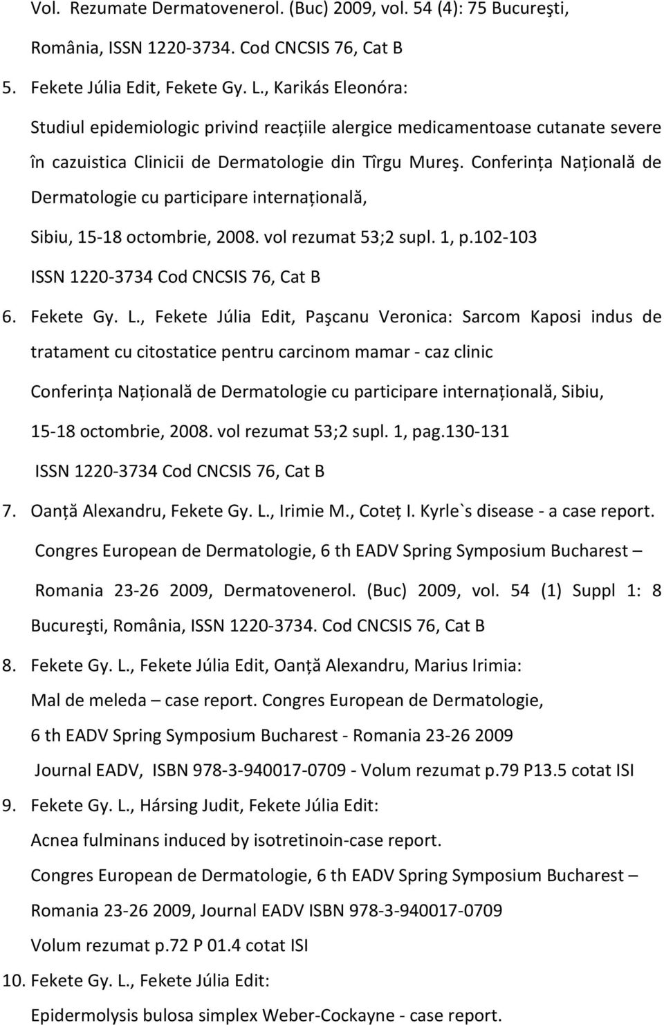 Conferinţa Naţională de Dermatologie cu participare internaţională, Sibiu, 15-18 octombrie, 2008. vol rezumat 53;2 supl. 1, p.102-103 ISSN 1220-3734 Cod CNCSIS 76, Cat B 6. Fekete Gy. L.