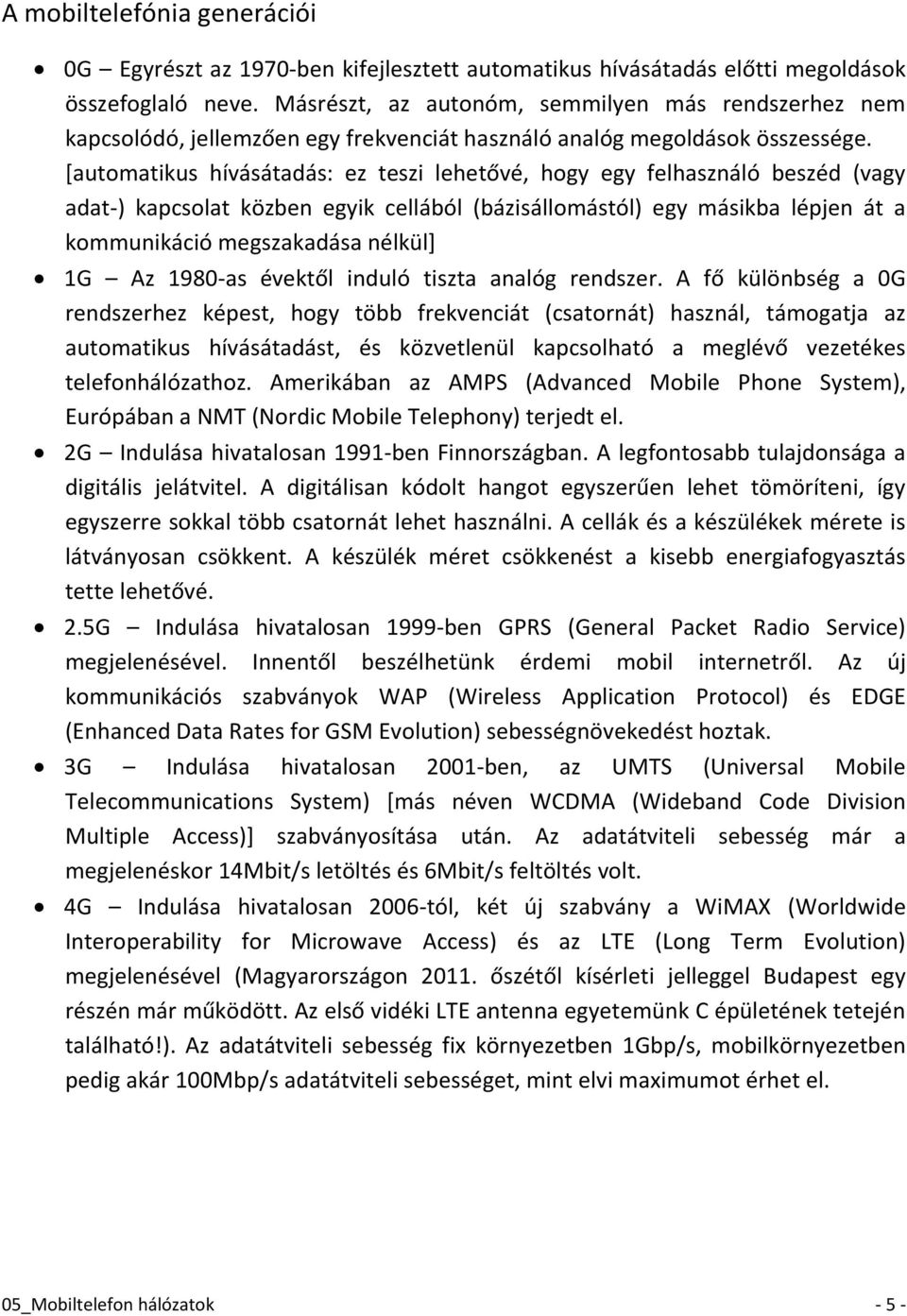 [automatikus hívásátadás: ez teszi lehetővé, hogy egy felhasználó beszéd (vagy adat-) kapcsolat közben egyik cellából (bázisállomástól) egy másikba lépjen át a kommunikáció megszakadása nélkül] 1G Az