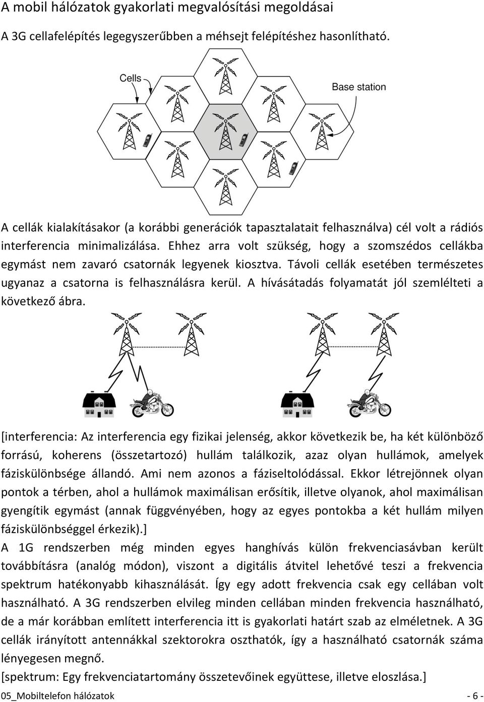 Ehhez arra volt szükség, hogy a szomszédos cellákba egymást nem zavaró csatornák legyenek kiosztva. Távoli cellák esetében természetes ugyanaz a csatorna is felhasználásra kerül.