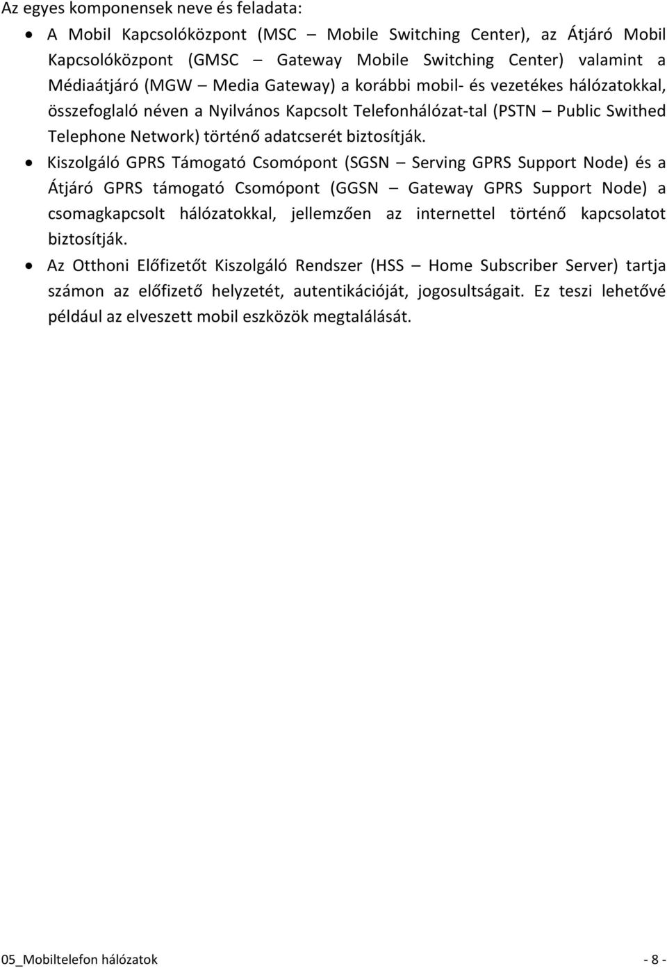 Kiszolgáló GPRS Támogató Csomópont (SGSN Serving GPRS Support Node) és a Átjáró GPRS támogató Csomópont (GGSN Gateway GPRS Support Node) a csomagkapcsolt hálózatokkal, jellemzően az internettel