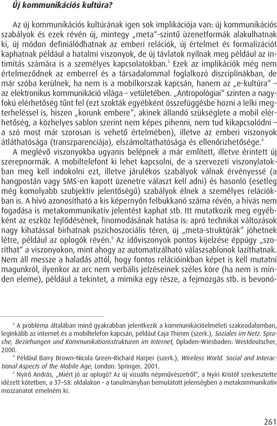 új értelmet és formalizációt kaphatnak például a hatalmi viszonyok, de új távlatok nyílnak meg például az intimitás számára is a személyes kapcsolatokban.