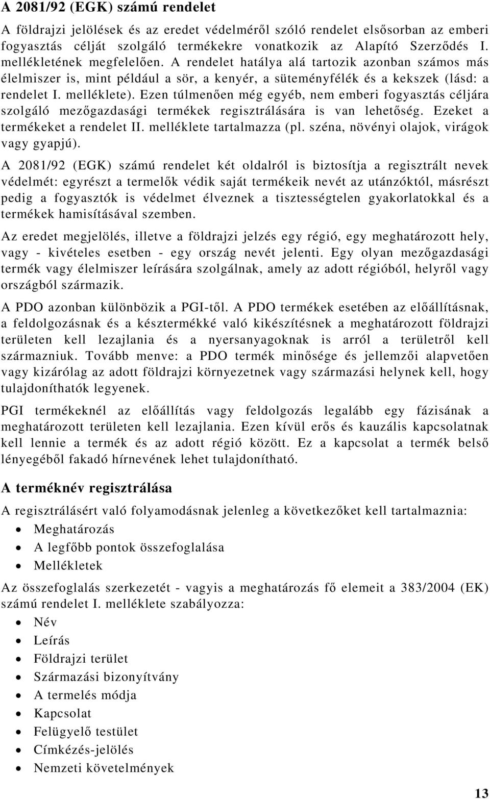 Ezen túlmenően még egyéb, nem emberi fogyasztás céljára szolgáló mezőgazdasági termékek regisztrálására is van lehetőség. Ezeket a termékeket a rendelet II. melléklete tartalmazza (pl.